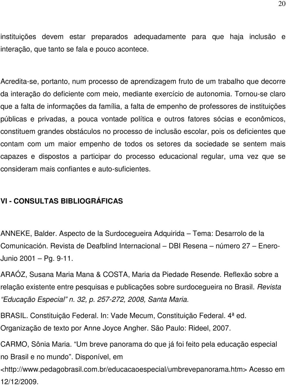 Tornou-se claro que a falta de informações da família, a falta de empenho de professores de instituições públicas e privadas, a pouca vontade política e outros fatores sócias e econômicos, constituem