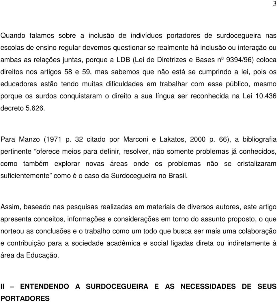 público, mesmo porque os surdos conquistaram o direito a sua língua ser reconhecida na Lei 10.436 decreto 5.626. Para Manzo (1971 p. 32 citado por Marconi e Lakatos, 2000 p.