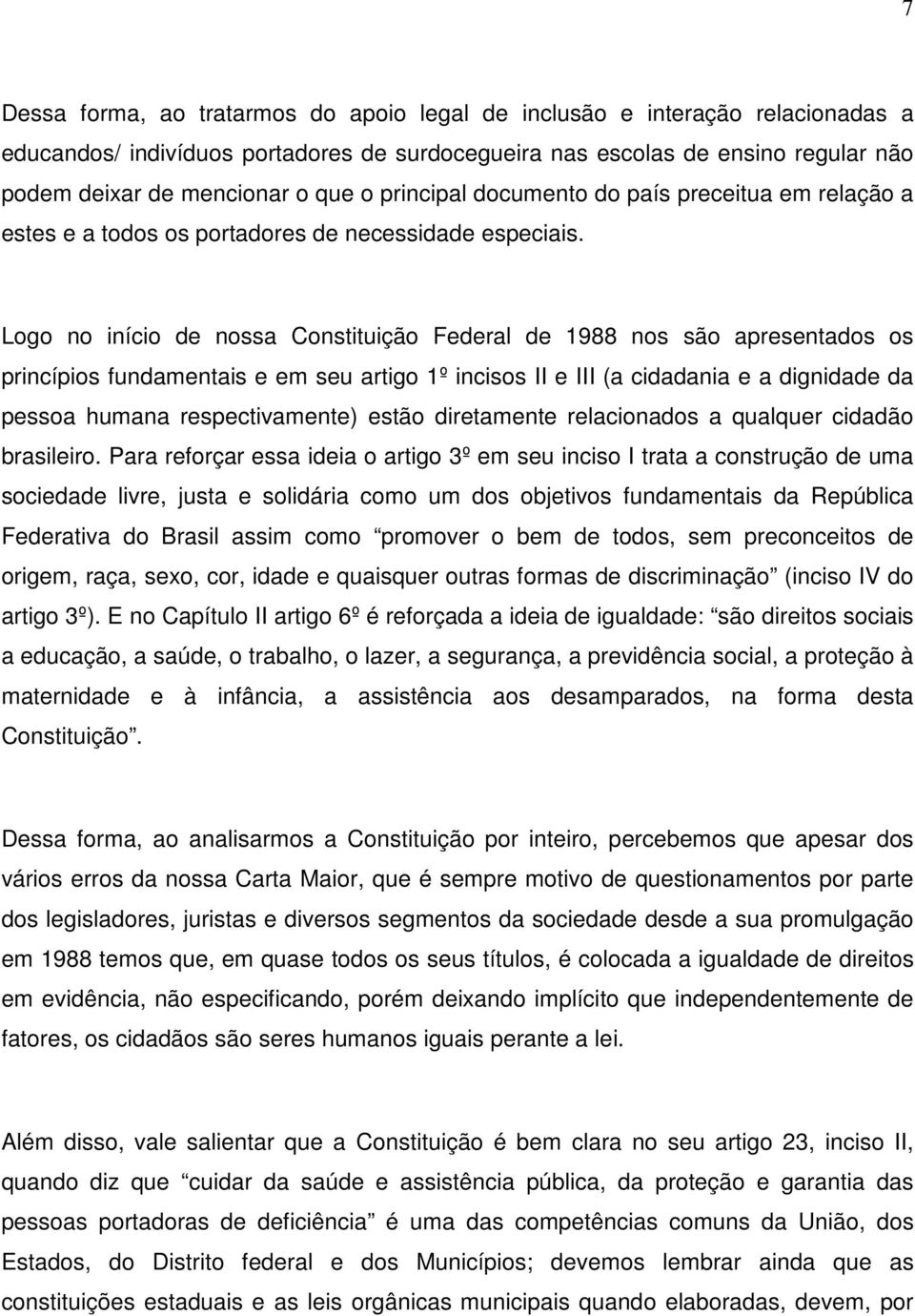 Logo no início de nossa Constituição Federal de 1988 nos são apresentados os princípios fundamentais e em seu artigo 1º incisos II e III (a cidadania e a dignidade da pessoa humana respectivamente)