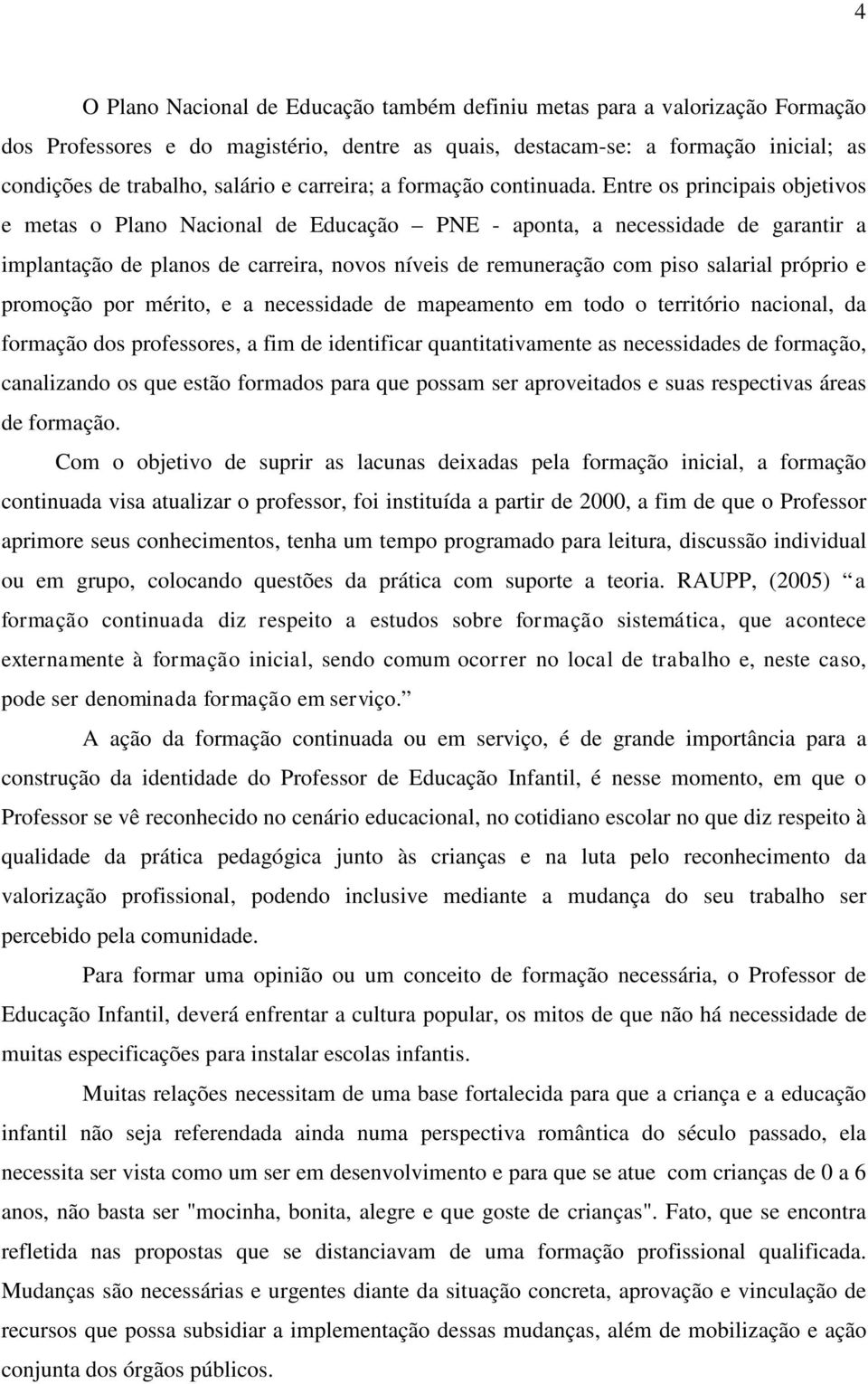 Entre os principais objetivos e metas o Plano Nacional de Educação PNE - aponta, a necessidade de garantir a implantação de planos de carreira, novos níveis de remuneração com piso salarial próprio e