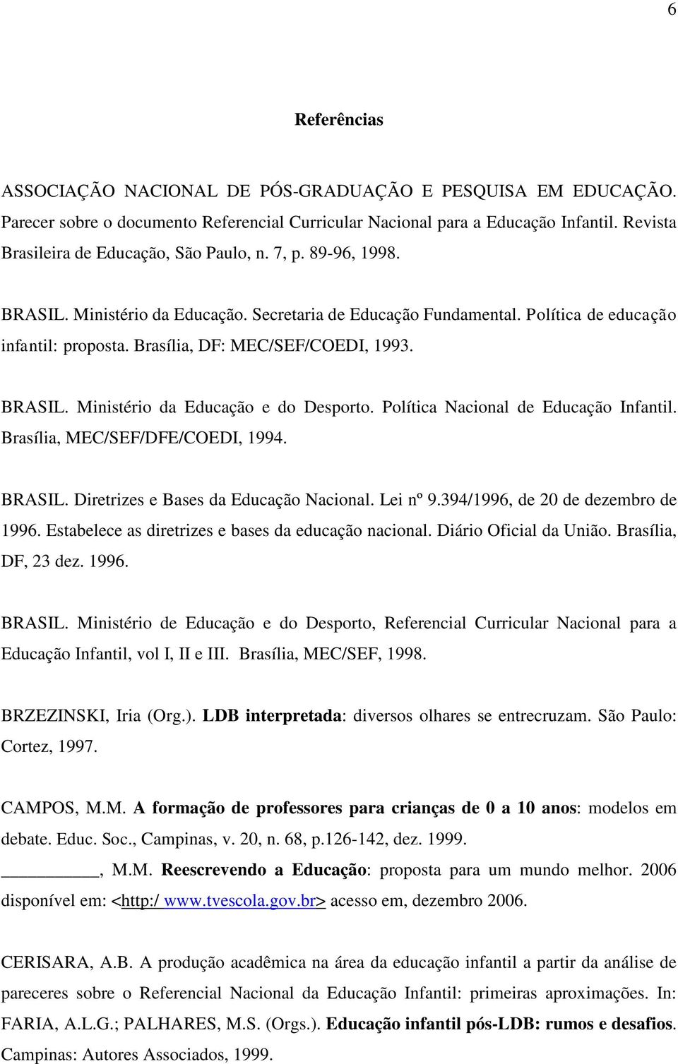 Brasília, DF: MEC/SEF/COEDI, 1993. BRASIL. Ministério da Educação e do Desporto. Política Nacional de Educação Infantil. Brasília, MEC/SEF/DFE/COEDI, 1994. BRASIL. Diretrizes e Bases da Educação Nacional.