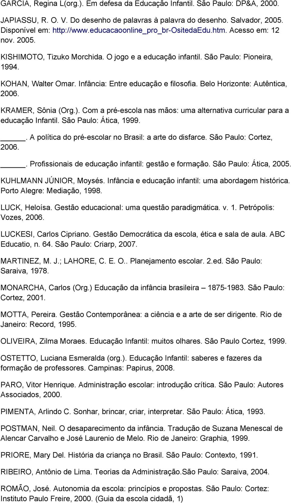 Infância: Entre educação e filosofia. Belo Horizonte: Autêntica, 2006. KRAMER, Sônia (Org.). Com a pré-escola nas mãos: uma alternativa curricular para a educação Infantil. São Paulo: Ática, 1999.