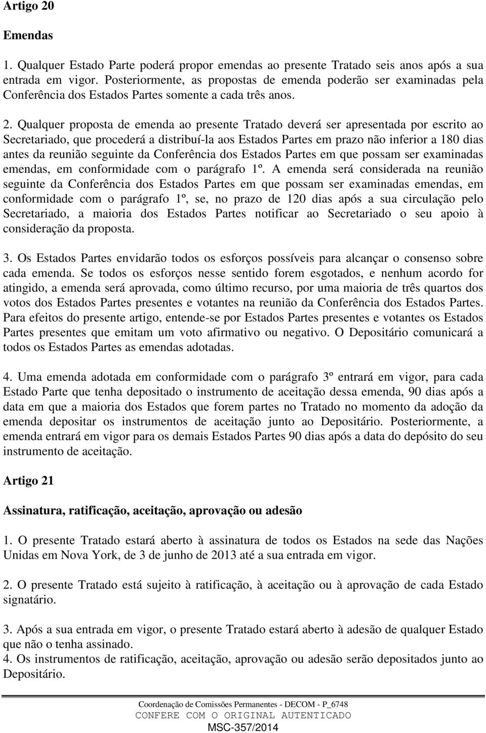 Qualquer proposta de emenda ao presente Tratado deverá ser apresentada por escrito ao Secretariado, que procederá a distribuí-la aos Estados Partes em prazo não inferior a 180 dias antes da reunião