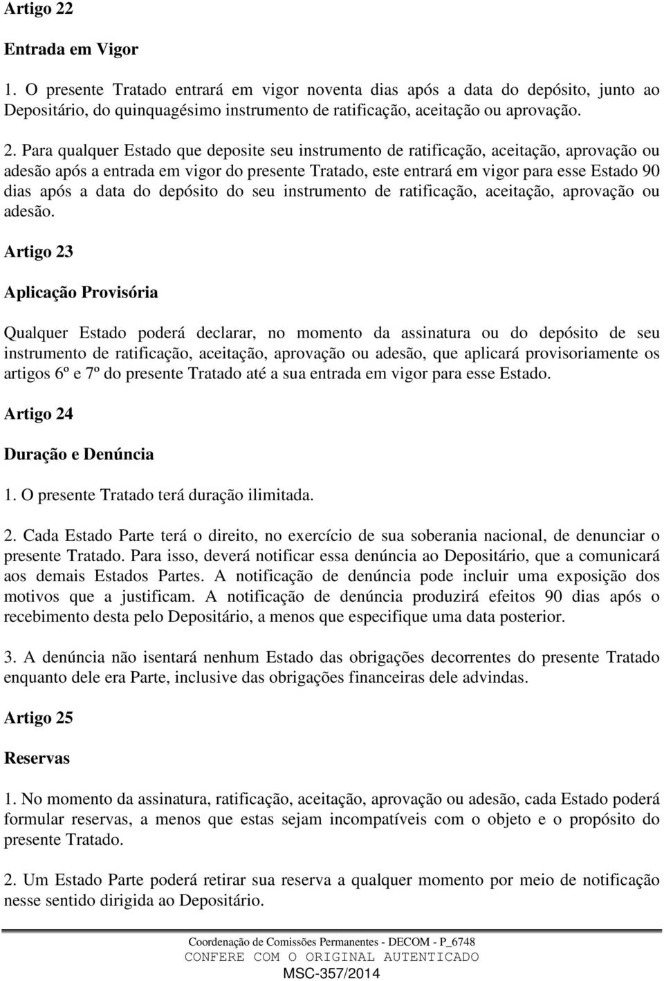 Para qualquer Estado que deposite seu instrumento de ratificação, aceitação, aprovação ou adesão após a entrada em vigor do presente Tratado, este entrará em vigor para esse Estado 90 dias após a