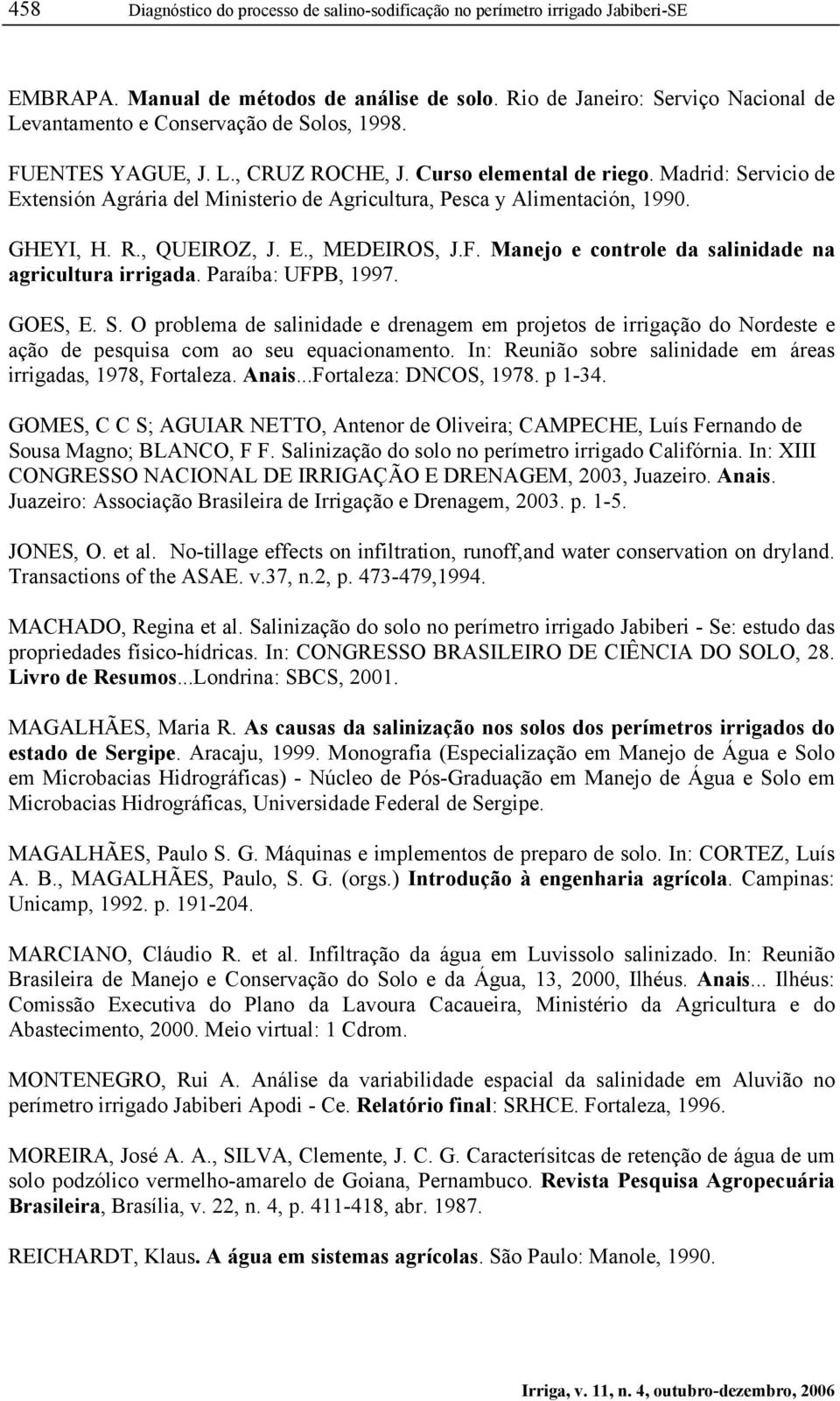 Madrid: Servicio de Extensión Agrária del Ministerio de Agricultura, Pesca y Alimentación, 1990. GHEYI, H. R., QUEIROZ, J. E., MEDEIROS, J.F. Manejo e controle da salinidade na agricultura irrigada.