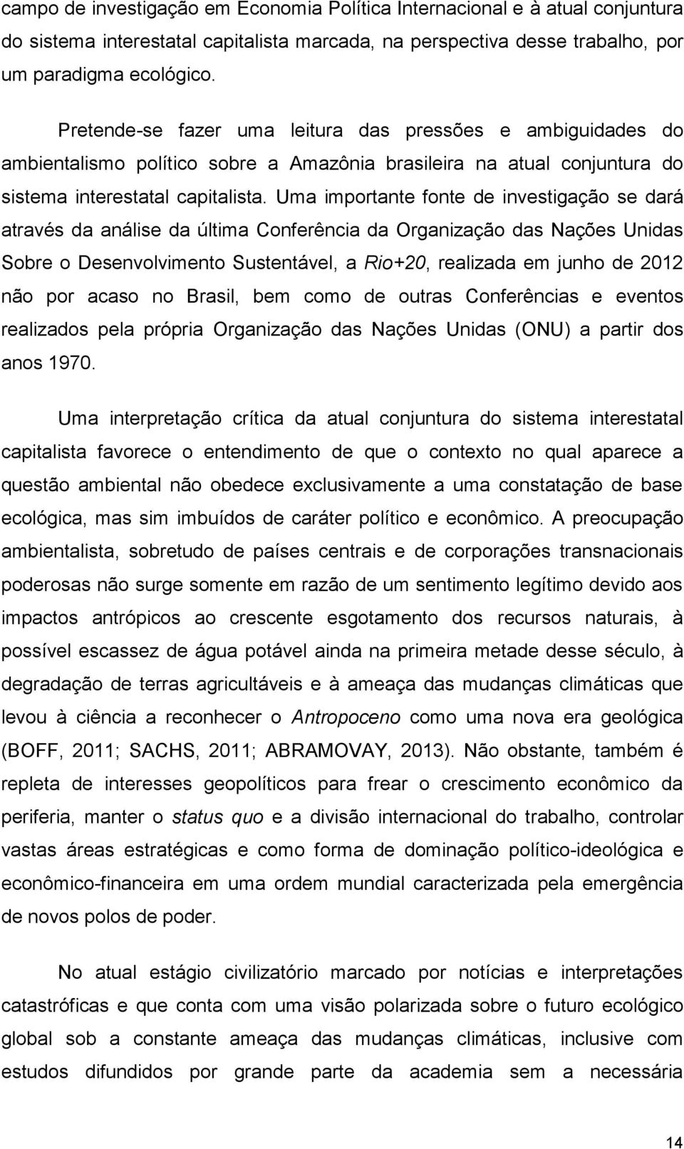 Uma importante fonte de investigação se dará através da análise da última Conferência da Organização das Nações Unidas Sobre o Desenvolvimento Sustentável, a Rio+20, realizada em junho de 2012 não