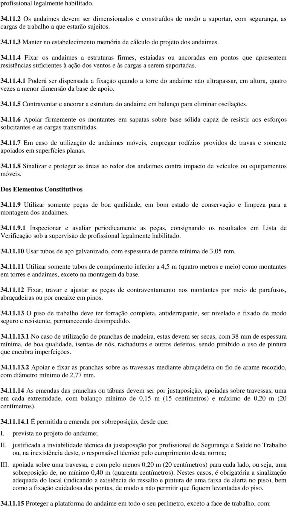 34.11.5 Contraventar e ancorar a estrutura do andaime em balanço para eliminar oscilações. 34.11.6 Apoiar firmemente os montantes em sapatas sobre base sólida capaz de resistir aos esforços solicitantes e as cargas transmitidas.