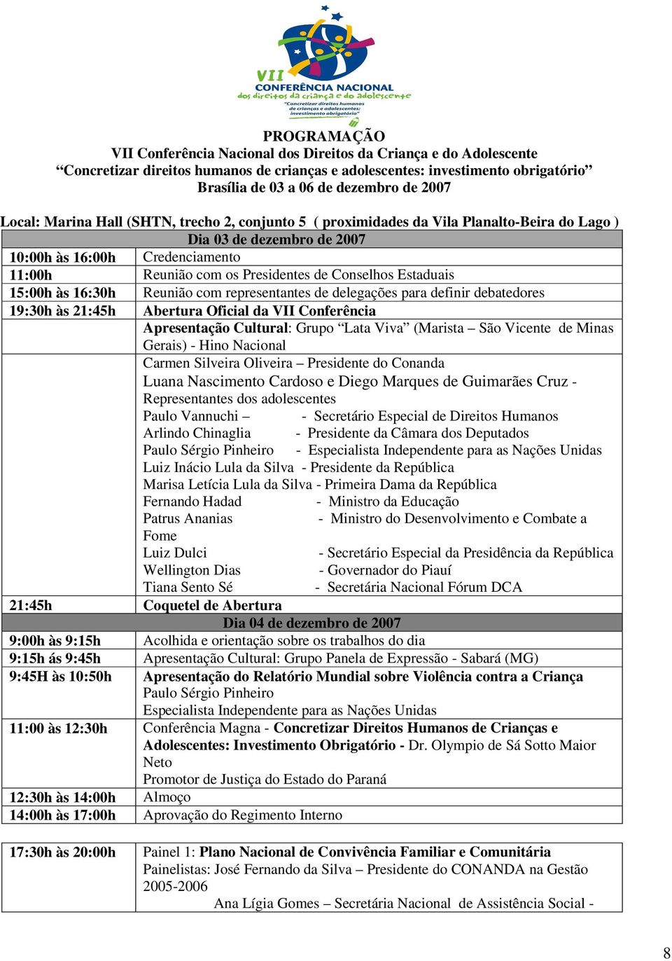 Conselhos Estaduais 15:00h às 16:30h Reunião com representantes de delegações para definir debatedores 19:30h às 21:45h Abertura Oficial da VII Conferência Apresentação Cultural: Grupo Lata Viva