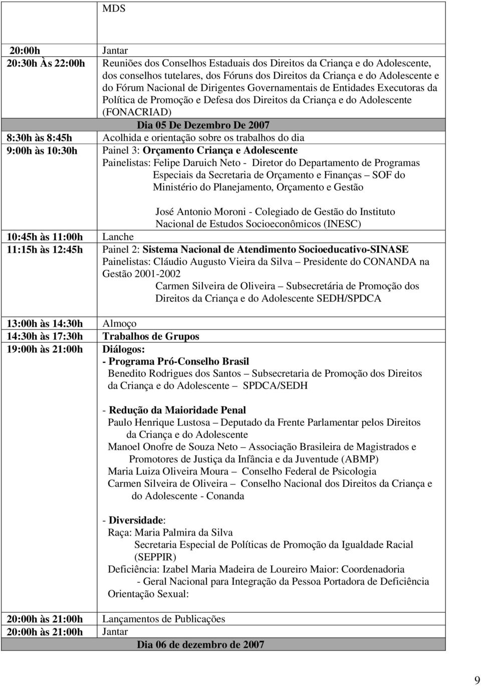 e orientação sobre os trabalhos do dia 9:00h às 10:30h Painel 3: Orçamento Criança e Adolescente Painelistas: Felipe Daruich Neto - Diretor do Departamento de Programas Especiais da Secretaria de