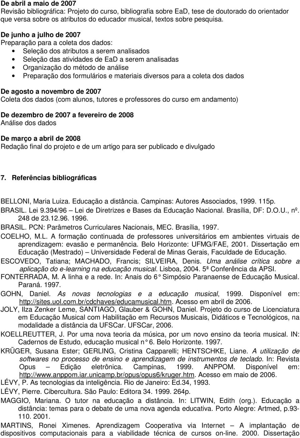 formulários e materiais diversos para a coleta dos dados De agosto a novembro de 2007 Coleta dos dados (com alunos, tutores e professores do curso em andamento) De dezembro de 2007 a fevereiro de