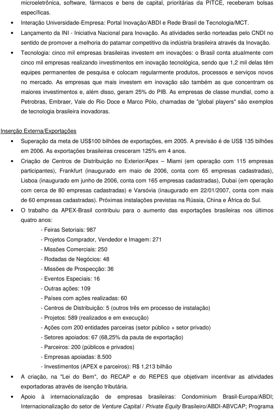 Tecnologia: cinco mil empresas brasileiras investem em inovações: o Brasil conta atualmente com cinco mil empresas realizando investimentos em inovação tecnológica, sendo que 1,2 mil delas têm