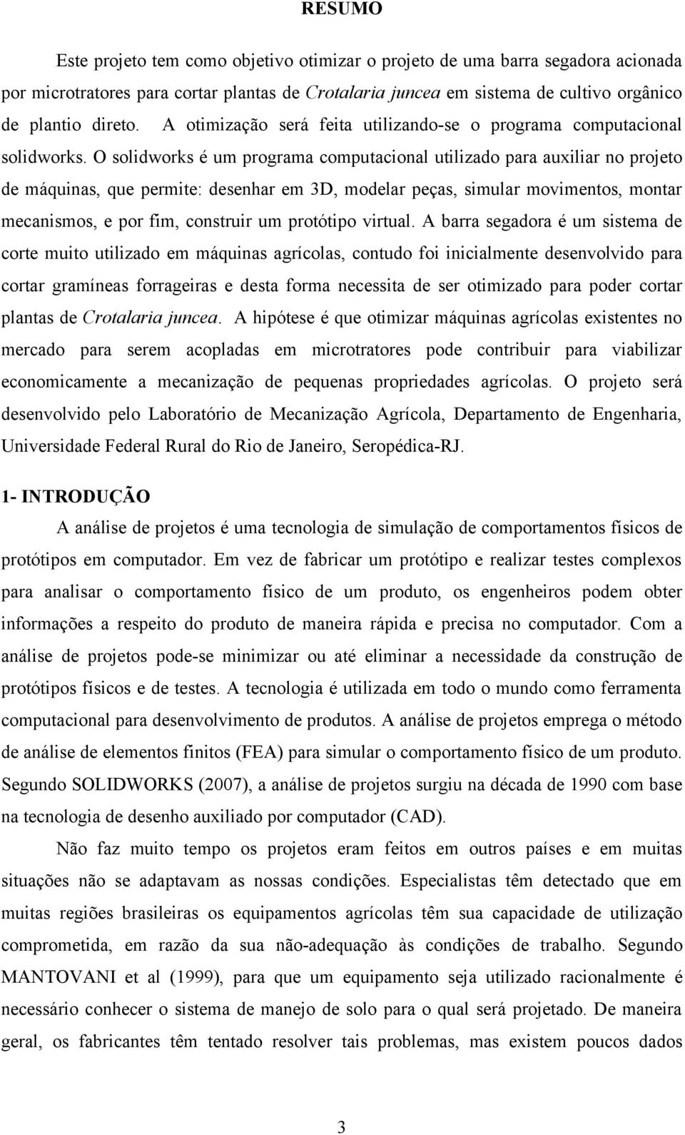 O solidworks é um programa computacional utilizado para auiliar no projeto de máquinas, que permite: desenhar em 3D, modelar peças, simular movimentos, montar mecanismos, e por fim, construir um