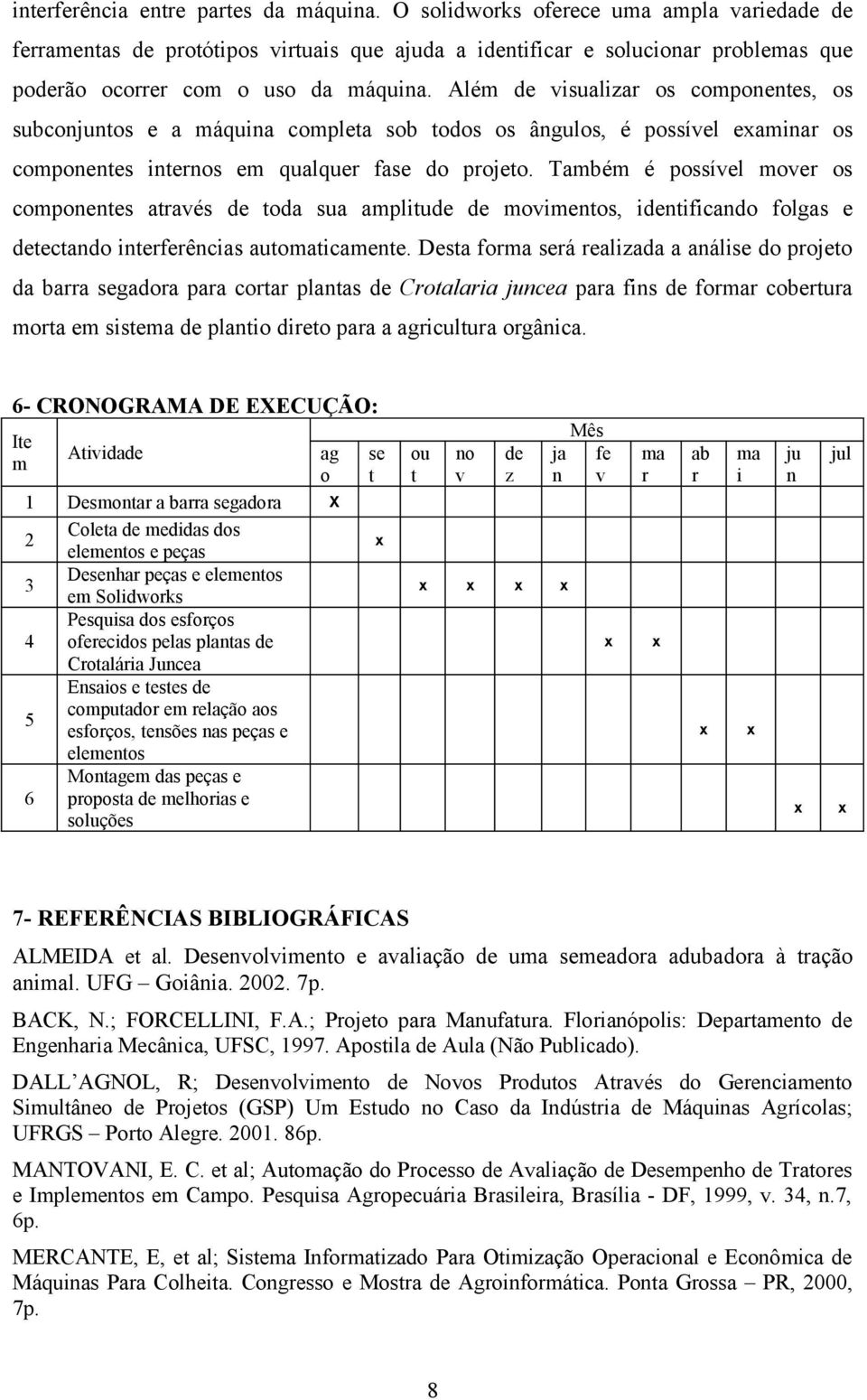 Além de visualizar os componentes, os subconjuntos e a máquina completa sob todos os ângulos, é possível eaminar os componentes internos em qualquer fase do projeto.