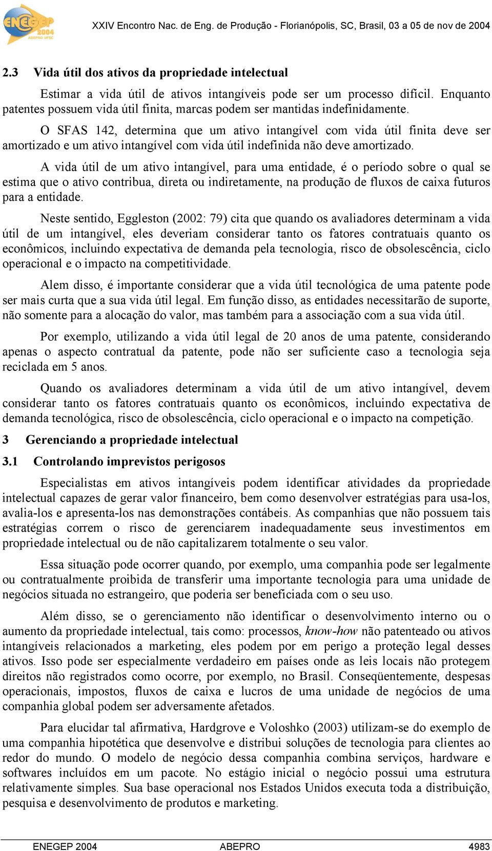 O SFAS 142, determina que um ativo intangível com vida útil finita deve ser amortizado e um ativo intangível com vida útil indefinida não deve amortizado.