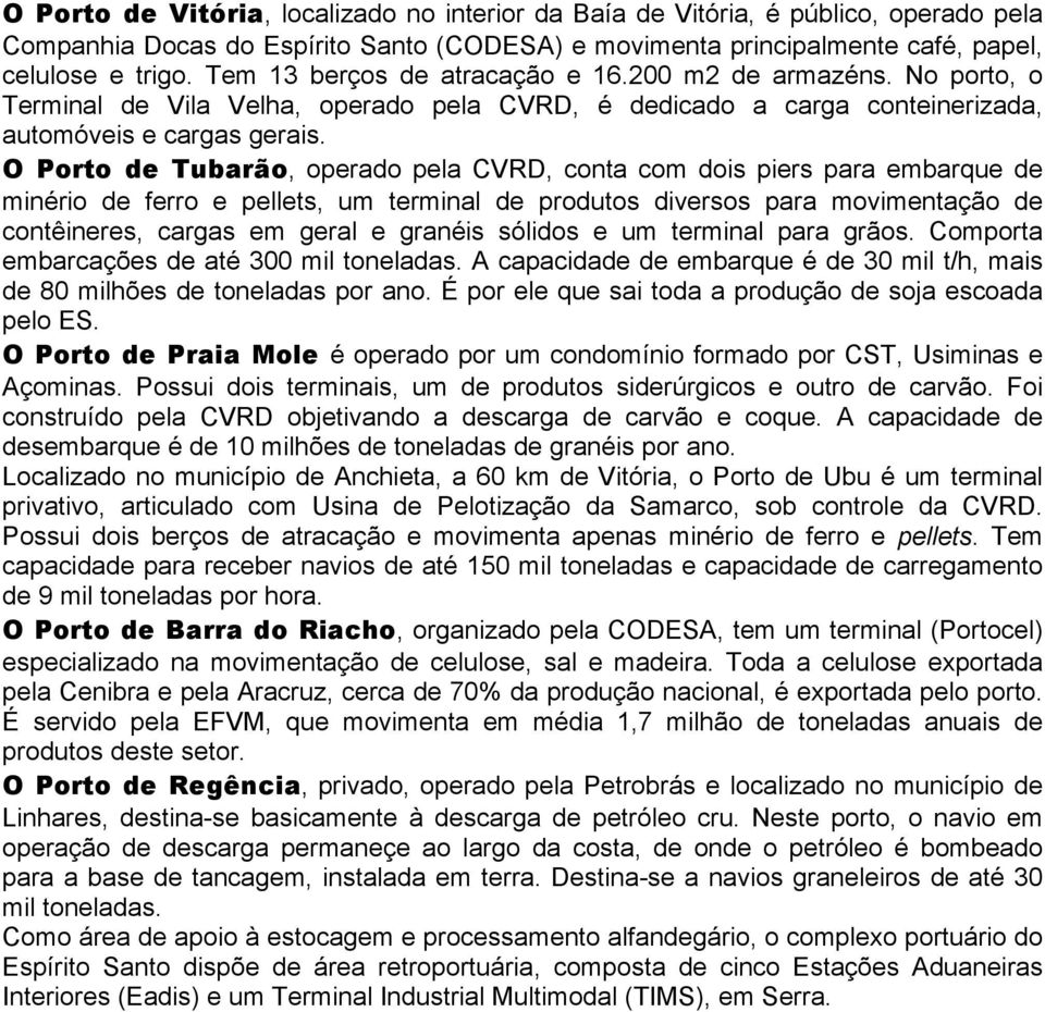 O Porto de Tubarão, operado pela CVRD, conta com dois piers para embarque de minério de ferro e pellets, um terminal de produtos diversos para movimentação de contêineres, cargas em geral e granéis