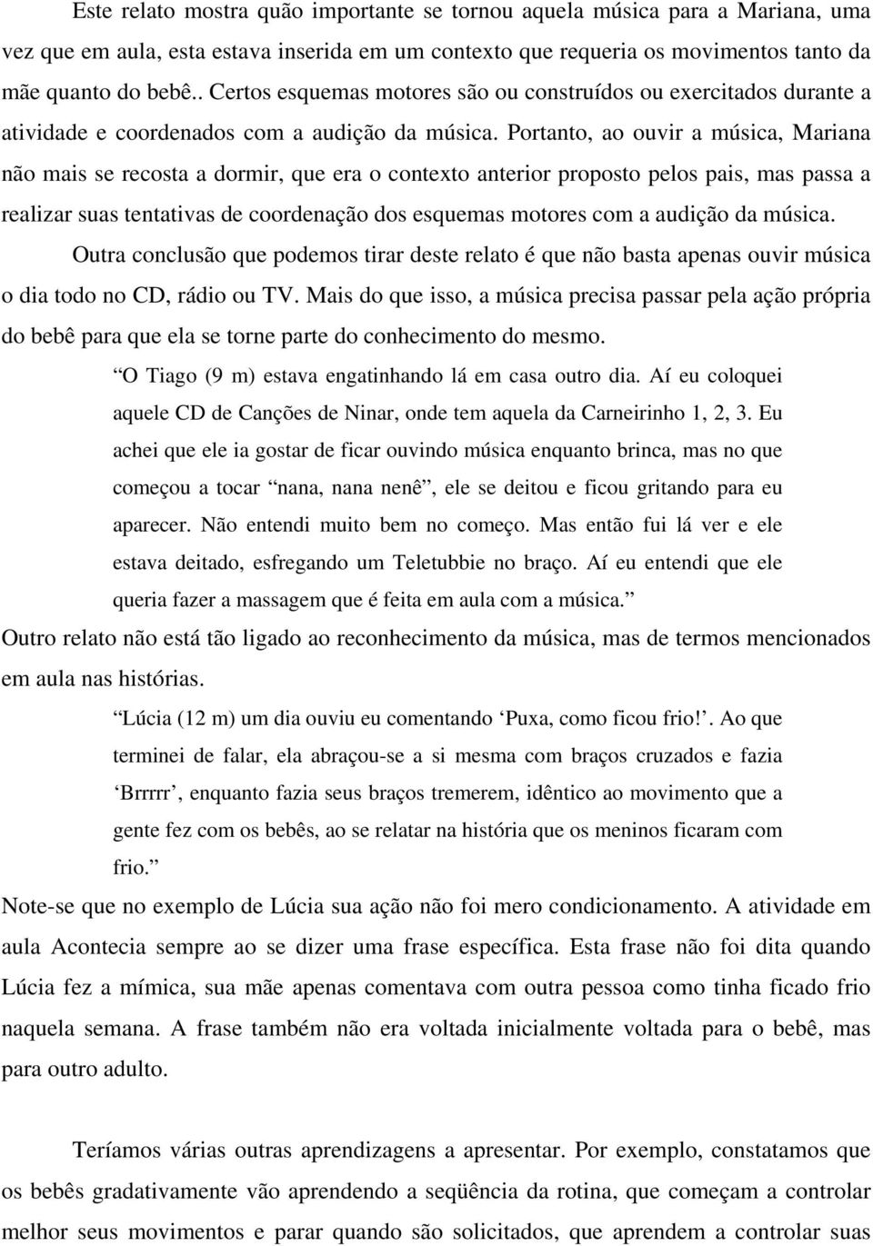 Portanto, ao ouvir a música, Mariana não mais se recosta a dormir, que era o contexto anterior proposto pelos pais, mas passa a realizar suas tentativas de coordenação dos esquemas motores com a