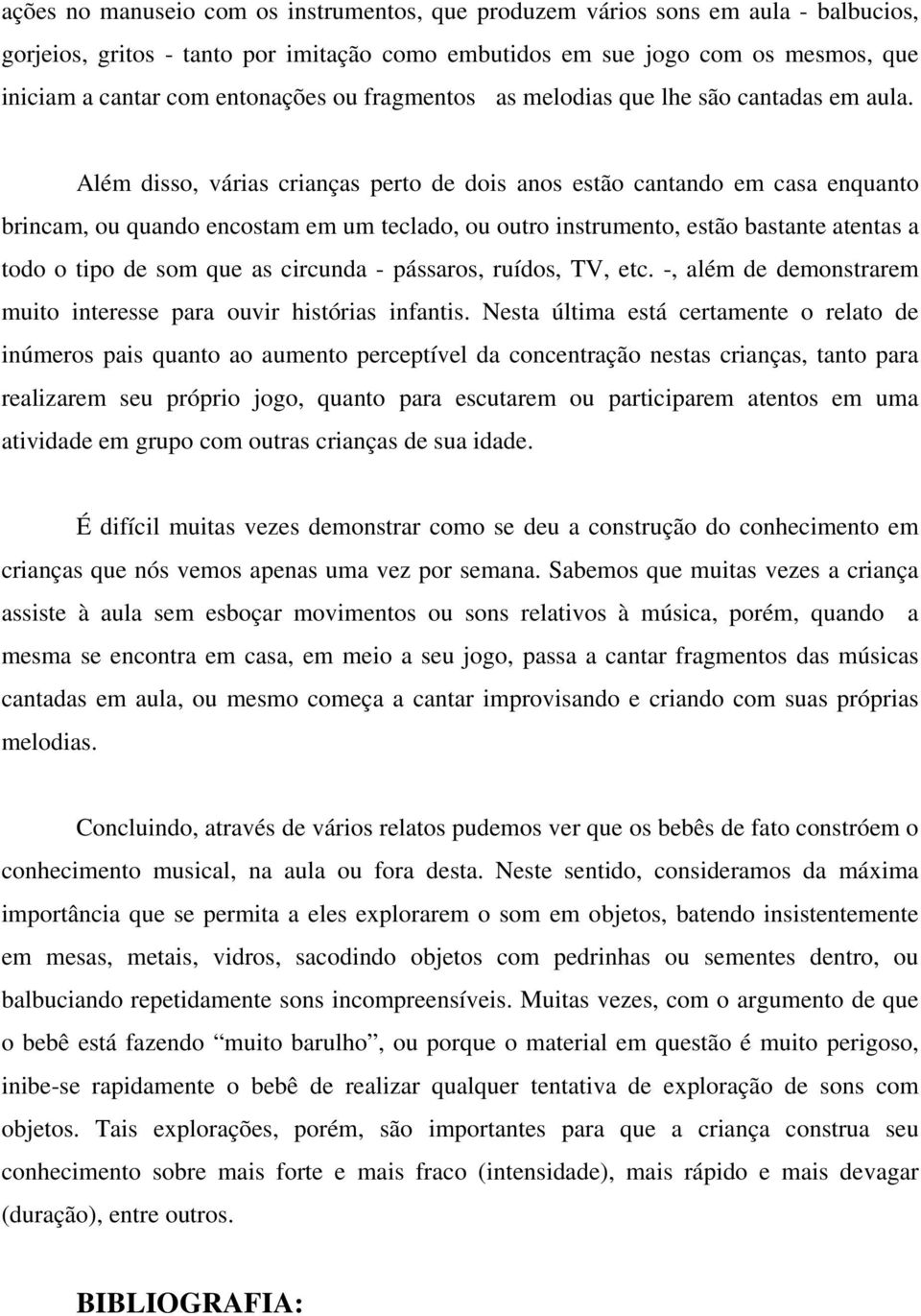 Além disso, várias crianças perto de dois anos estão cantando em casa enquanto brincam, ou quando encostam em um teclado, ou outro instrumento, estão bastante atentas a todo o tipo de som que as