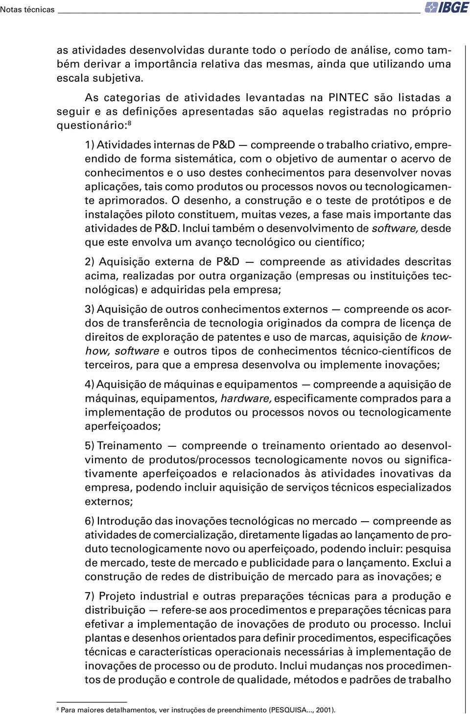 trabalho criativo, empreendido de forma sistemática, com o objetivo de aumentar o acervo de conhecimentos e o uso destes conhecimentos para desenvolver novas aplicações, tais como produtos ou