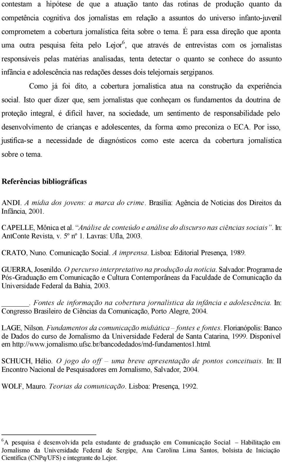 É para essa direção que aponta uma outra pesquisa feita pelo Lejor 6, que através de entrevistas com os jornalistas responsáveis pelas matérias analisadas, tenta detectar o quanto se conhece do