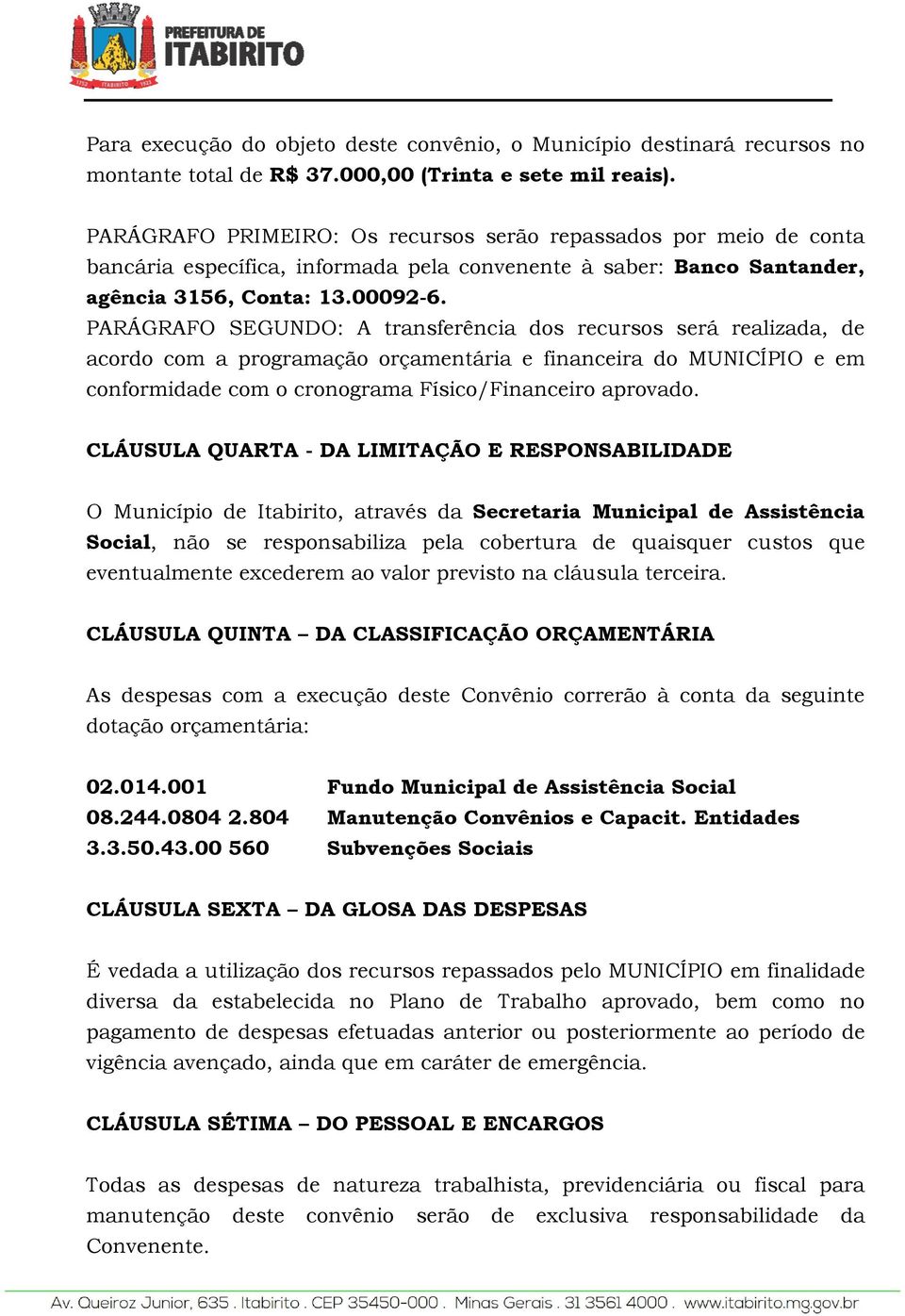 PARÁGRAFO SEGUNDO: A transferência dos recursos será realizada, de acordo com a programação orçamentária e financeira do MUNICÍPIO e em conformidade com o cronograma Físico/Financeiro aprovado.