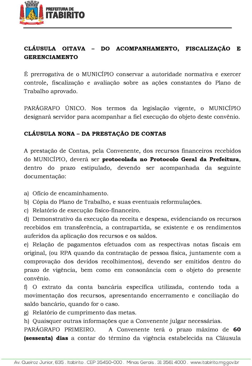 CLÁUSULA NONA DA PRESTAÇÃO DE CONTAS A prestação de Contas, pela Convenente, dos recursos financeiros recebidos do MUNICÍPIO, deverá ser protocolada no Protocolo Geral da Prefeitura, dentro do prazo