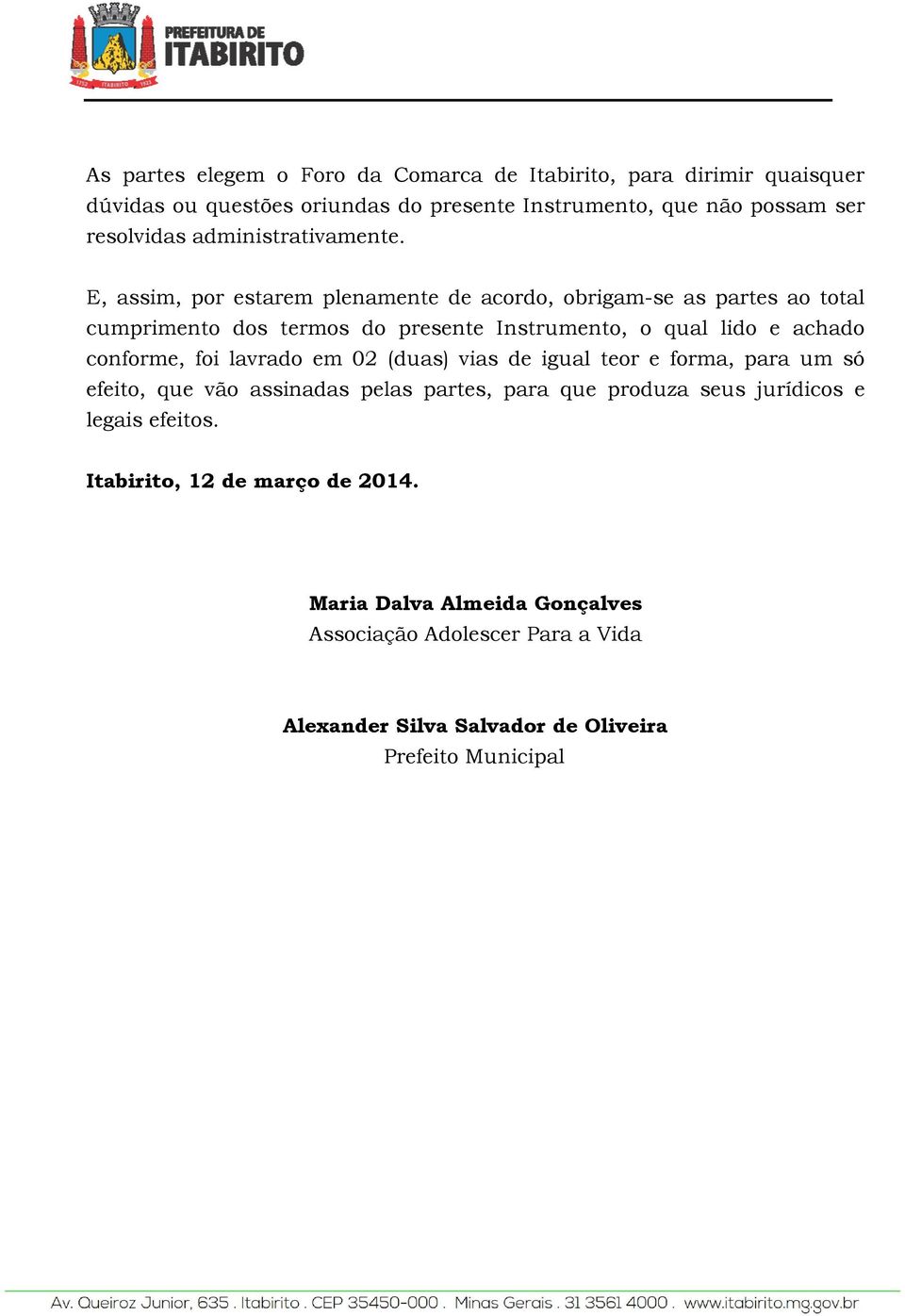 E, assim, por estarem plenamente de acordo, obrigam-se as partes ao total cumprimento dos termos do presente Instrumento, o qual lido e achado conforme, foi