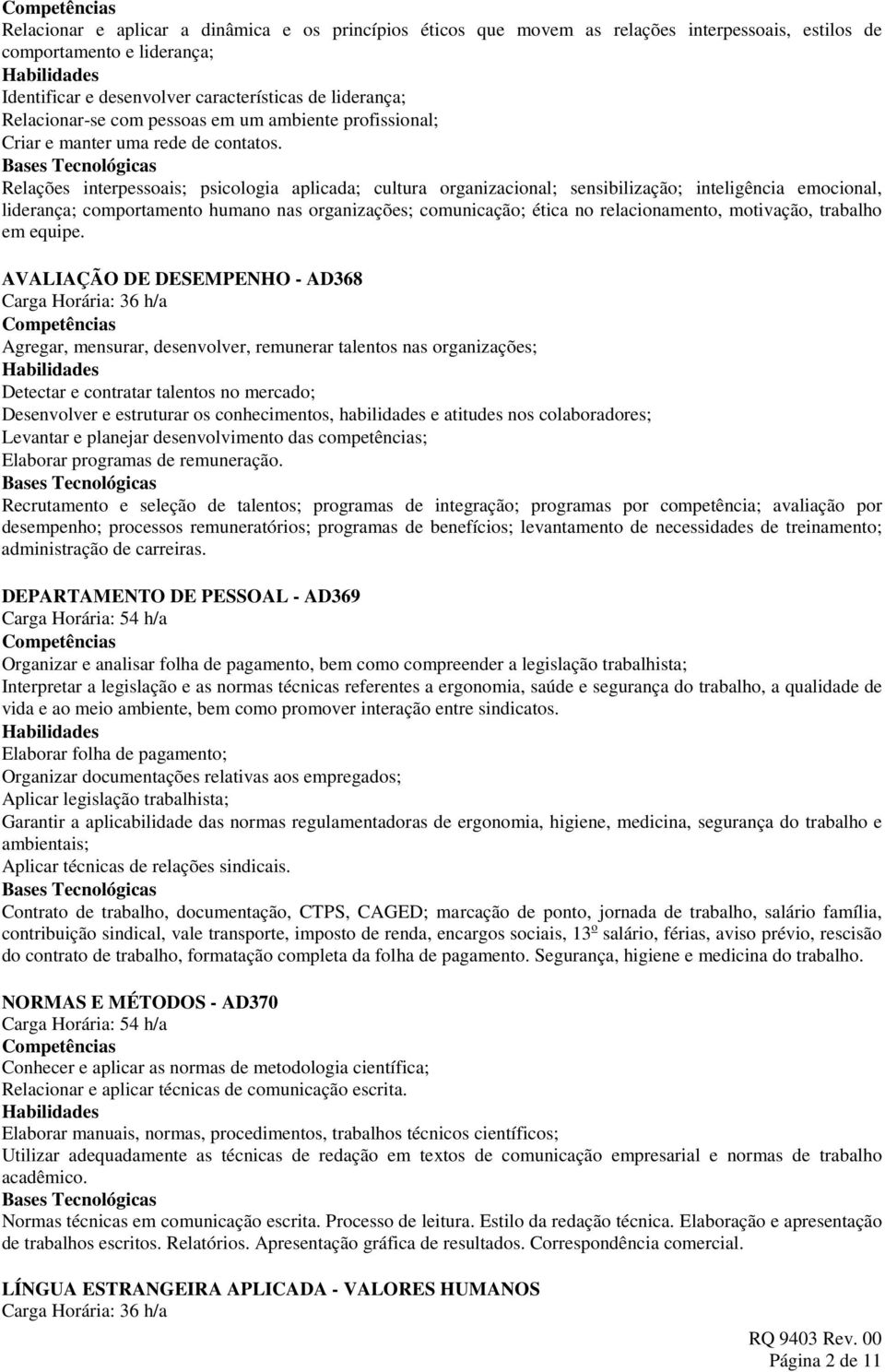 Relações interpessoais; psicologia aplicada; cultura organizacional; sensibilização; inteligência emocional, liderança; comportamento humano nas organizações; comunicação; ética no relacionamento,