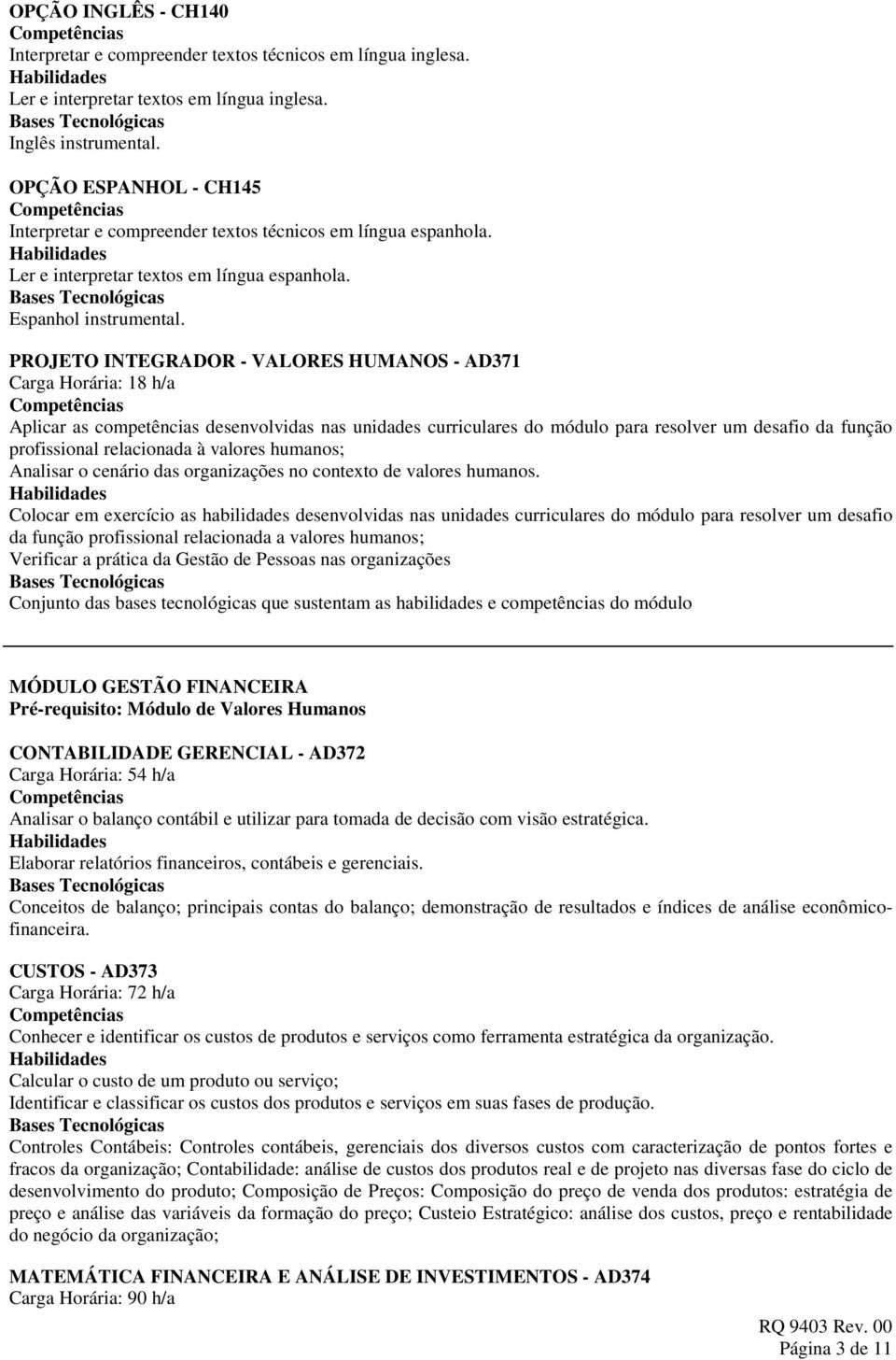 PROJETO INTEGRADOR - VALORES HUMANOS - AD371 Carga Horária: 18 h/a Aplicar as competências desenvolvidas nas unidades curriculares do módulo para resolver um desafio da função profissional