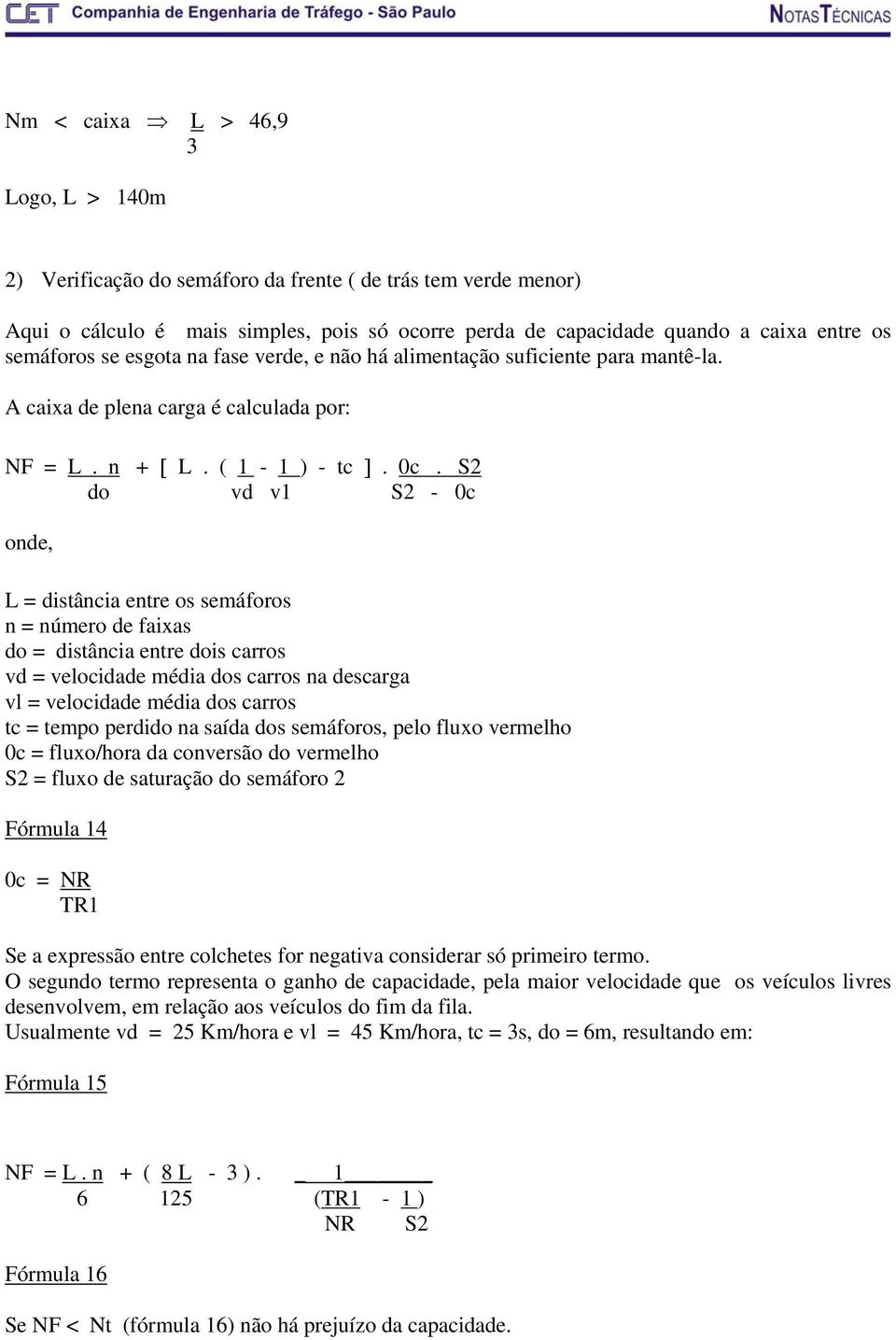 S2 do vd v1 S2-0c onde, L = distância entre os semáforos n = número de faixas do = distância entre dois carros vd = velocidade média dos carros na descarga vl = velocidade média dos carros tc = tempo