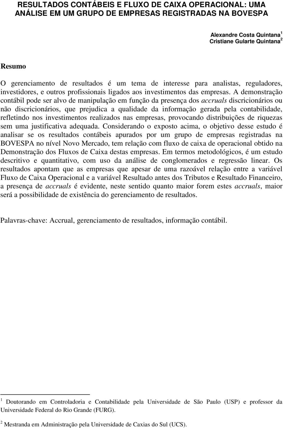 A demonstração contábil pode ser alvo de manipulação em função da presença dos accruals discricionários ou não discricionários, que prejudica a qualidade da informação gerada pela contabilidade,