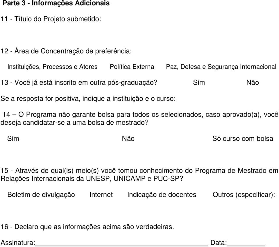 Sim Não Se a resposta for positiva, indique a instituição e o curso: 14 O Programa não garante bolsa para todos os selecionados, caso aprovado(a), você deseja candidatar-se a uma bolsa de