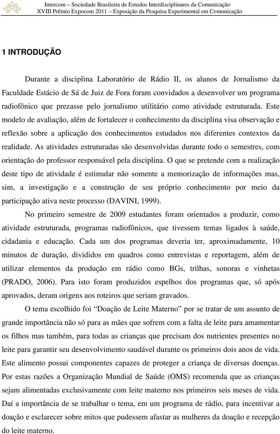 Este modelo de avaliação, além de fortalecer o conhecimento da disciplina visa observação e reflexão sobre a aplicação dos conhecimentos estudados nos diferentes contextos da realidade.