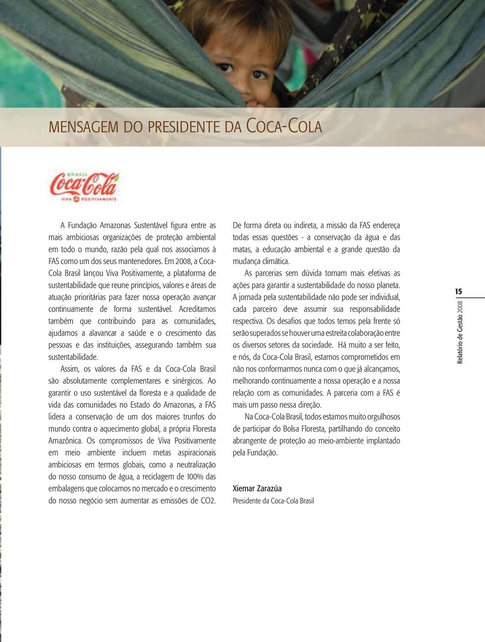 Em 2008, a Coca- Cola Brasil lançou Viva Positivamente, a plataforma de sustentabilidade que reune princípios, valores e áreas de atuação prioritárias para fazer nossa operação avançar continuamente