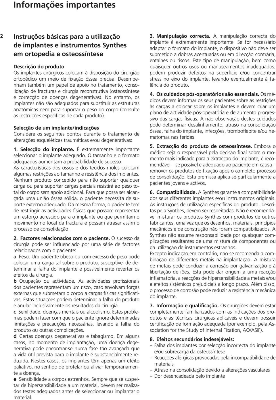 Desempenham também um papel de apoio no tratamento, consolidação de fracturas e cirurgia reconstrutiva (osteossíntese e correcção de doenças degenerativas).