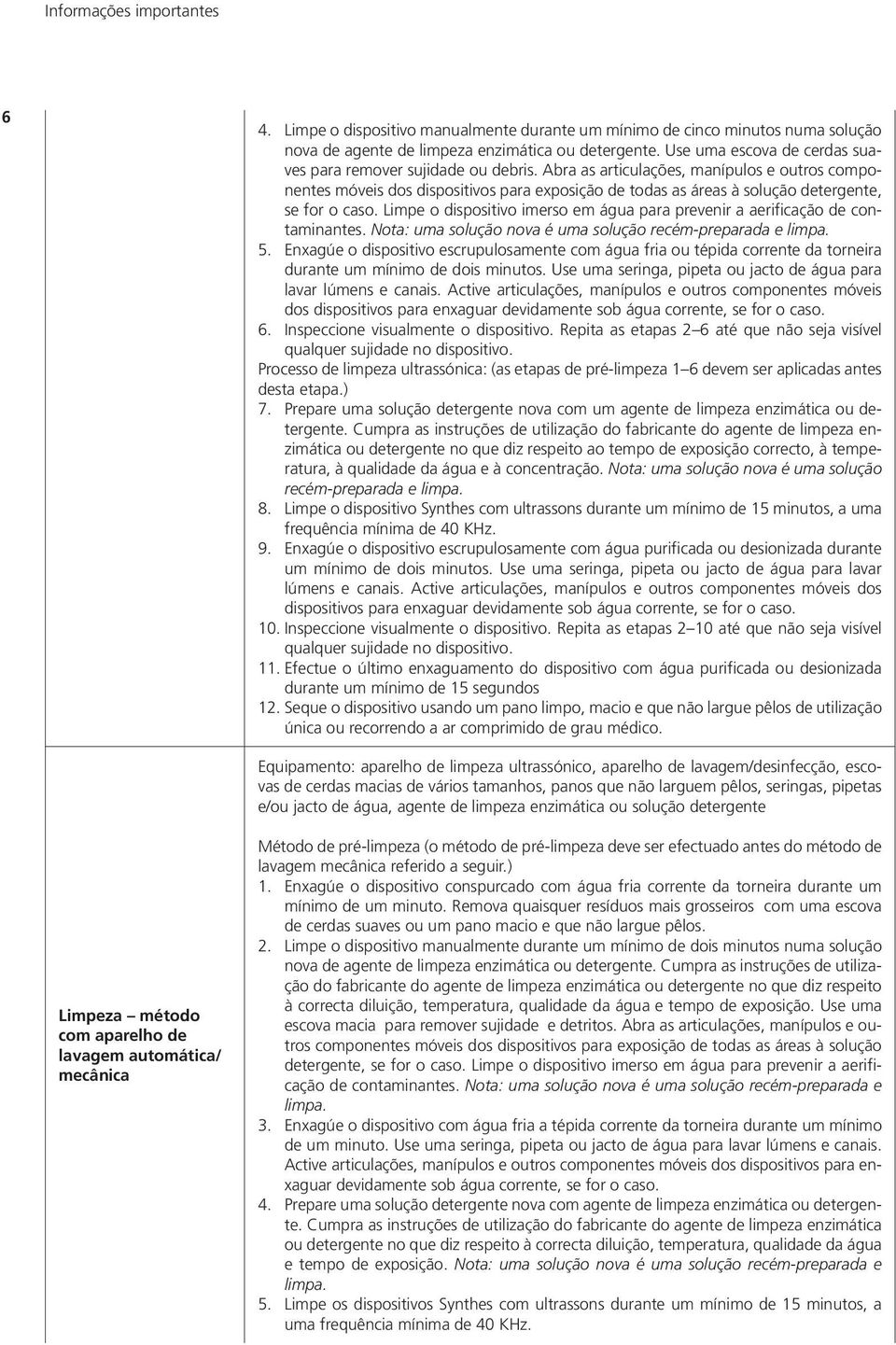 Abra as articulações, manípulos e outros componentes móveis dos dispositivos para exposição de todas as áreas à solução detergente, se for o caso.