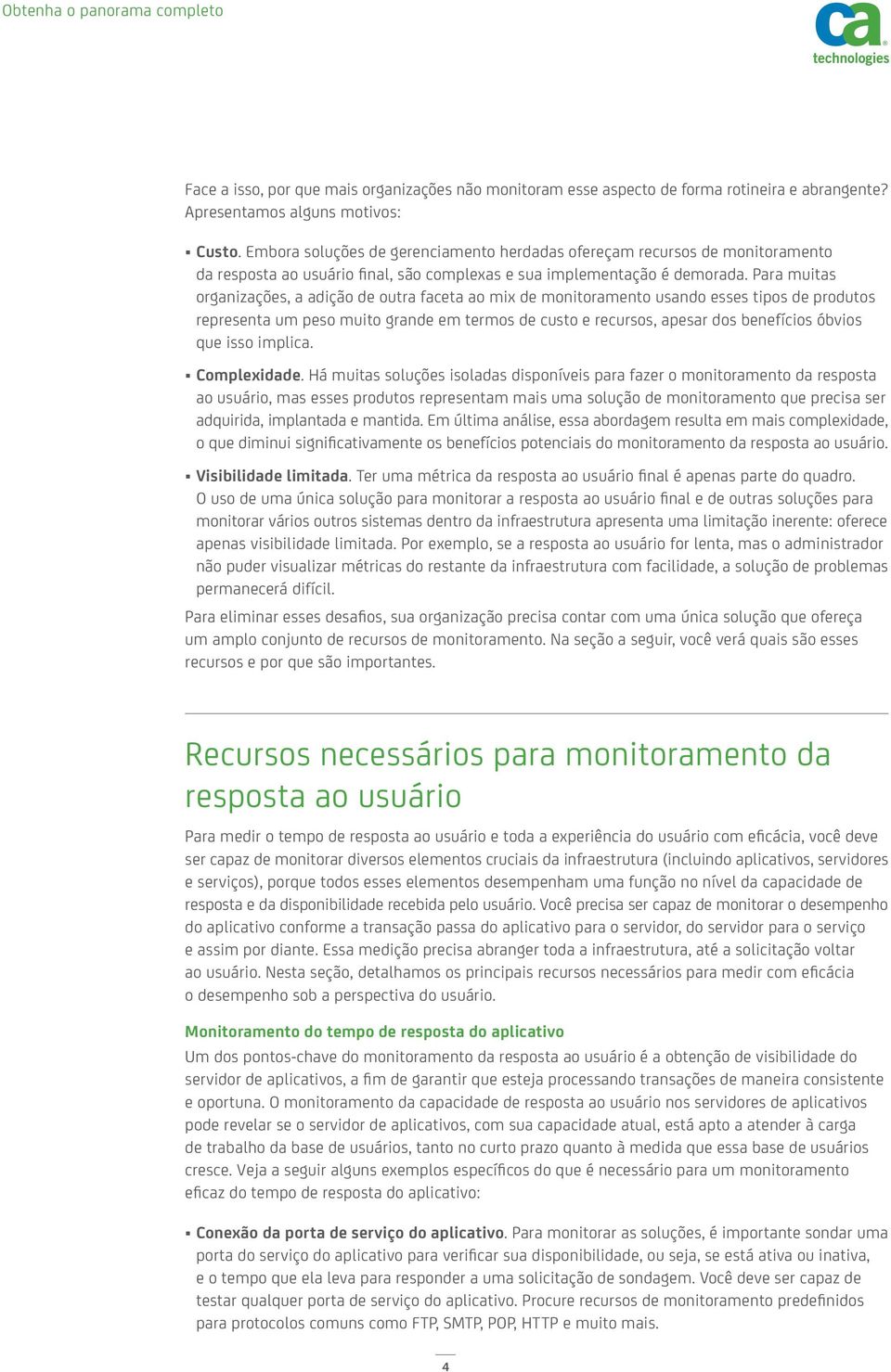 Para muitas organizações, a adição de outra faceta ao mix de monitoramento usando esses tipos de produtos representa um peso muito grande em termos de custo e recursos, apesar dos benefícios óbvios