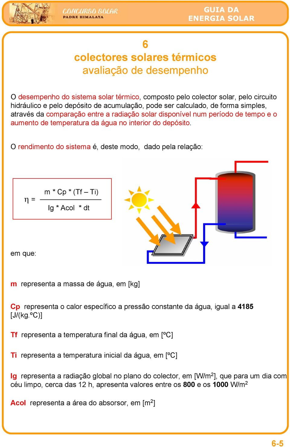 O rendimento do sistema é, deste modo, dado pela relação: η = m * Cp * (Tf Ti) Ig * Acol * dt em que: m representa a massa de água, em [kg] Cp representa o calor específico a pressão constante da