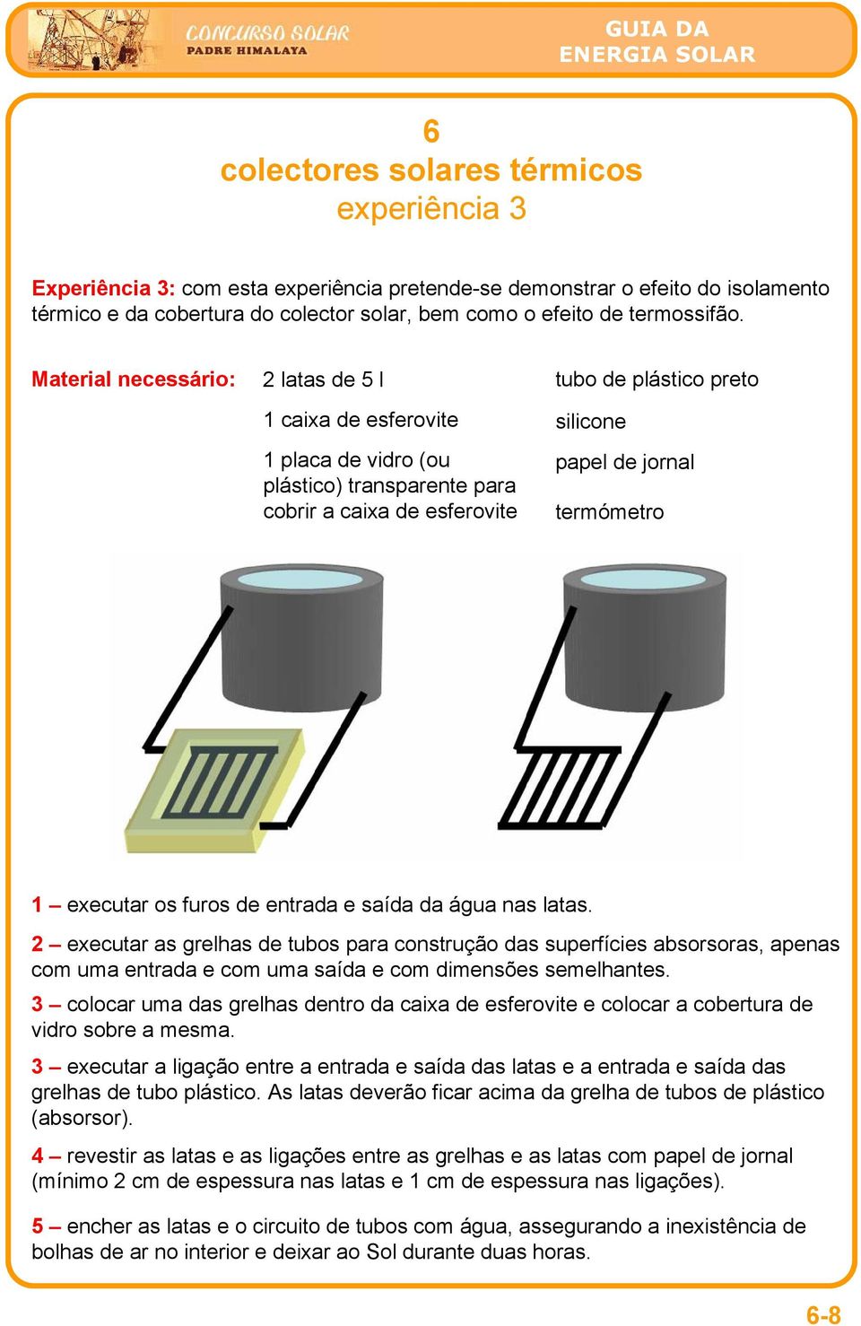 executar os furos de entrada e saída da água nas latas. 2 executar as grelhas de tubos para construção das superfícies absorsoras, apenas com uma entrada e com uma saída e com dimensões semelhantes.