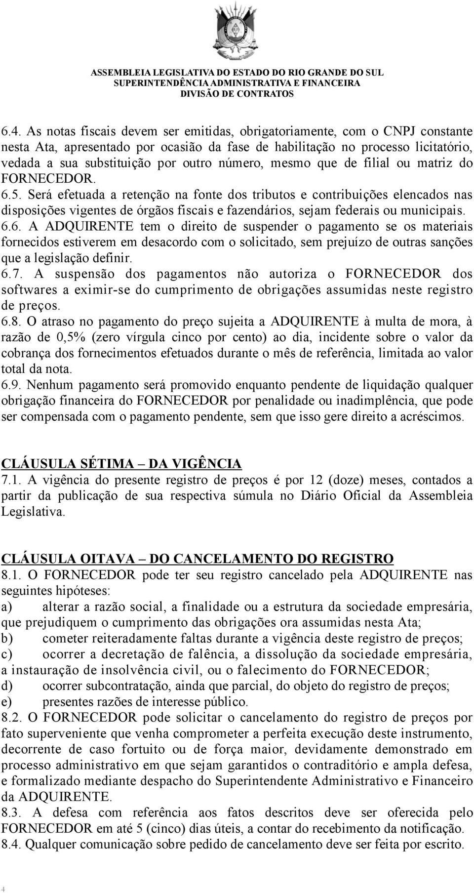 Será efetuada a retenção na fonte dos tributos e contribuições elencados nas disposições vigentes de órgãos fiscais e fazendários, sejam federais ou municipais. 6.