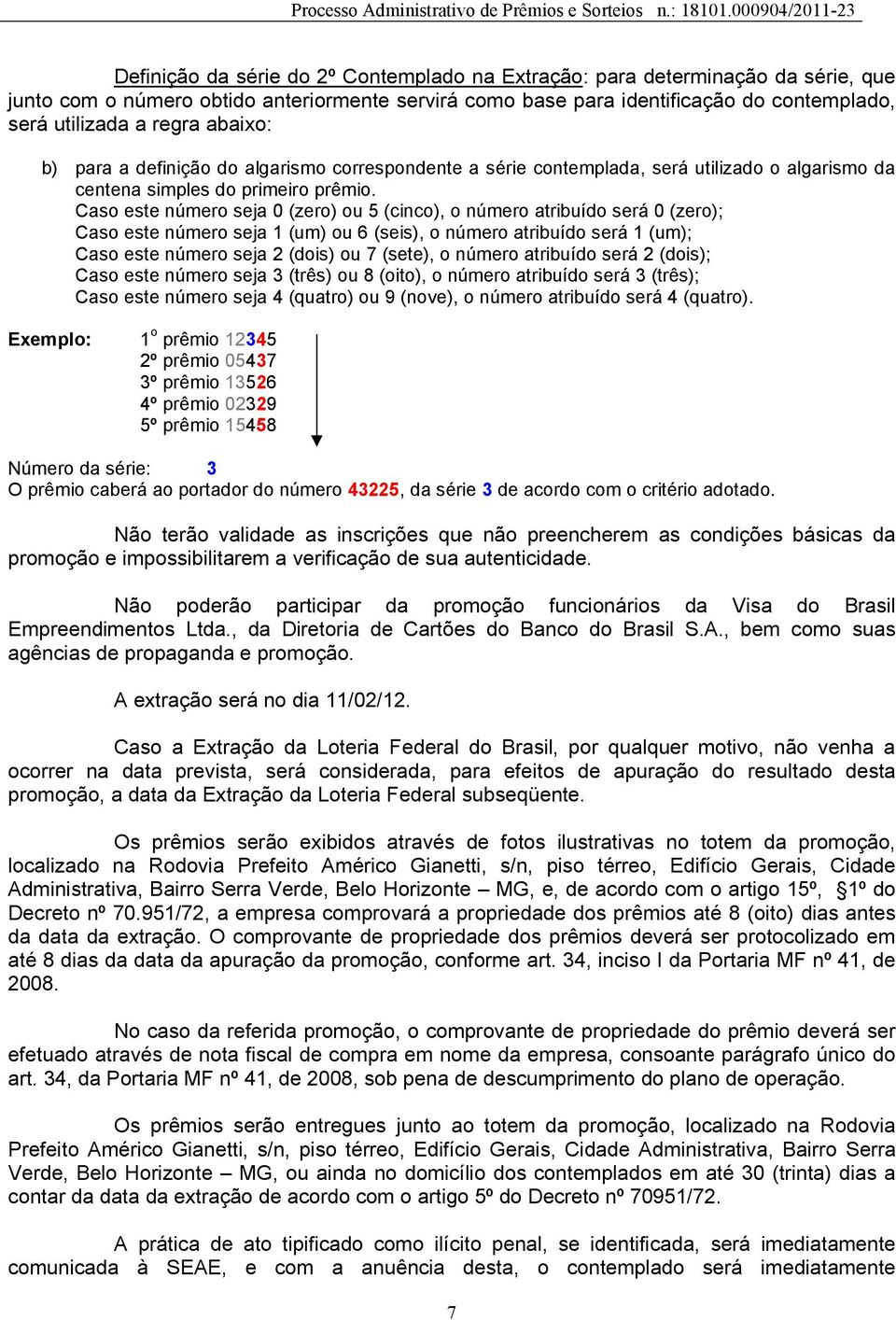 Caso este número seja 0 (zero) ou 5 (cinco), o número atribuído será 0 (zero); Caso este número seja 1 (um) ou 6 (seis), o número atribuído será 1 (um); Caso este número seja 2 (dois) ou 7 (sete), o