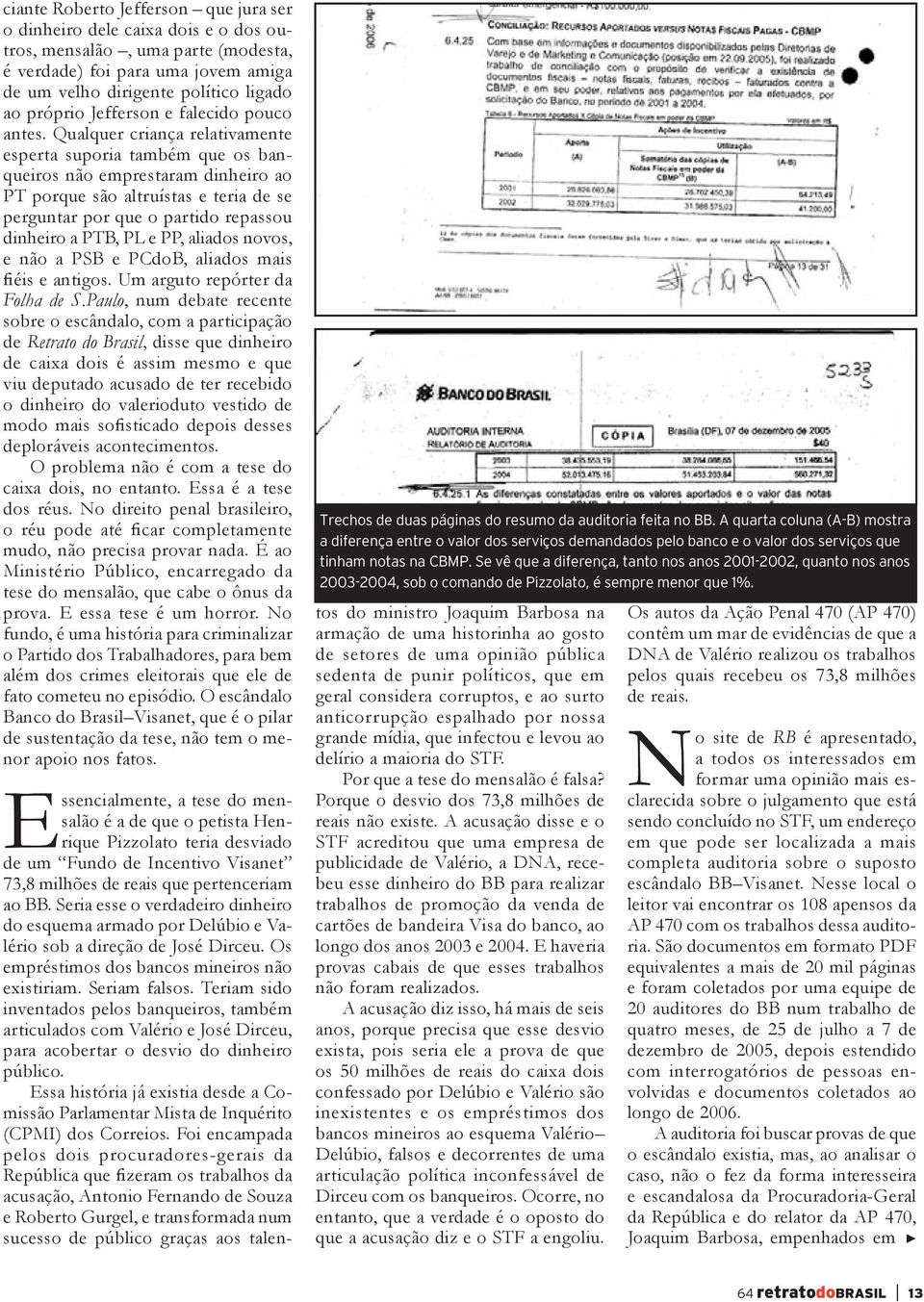 Qualquer criança relativamente esperta suporia também que os banqueiros não emprestaram dinheiro ao PT porque são altruístas e teria de se perguntar por que o partido repassou dinheiro a PTB, PL e