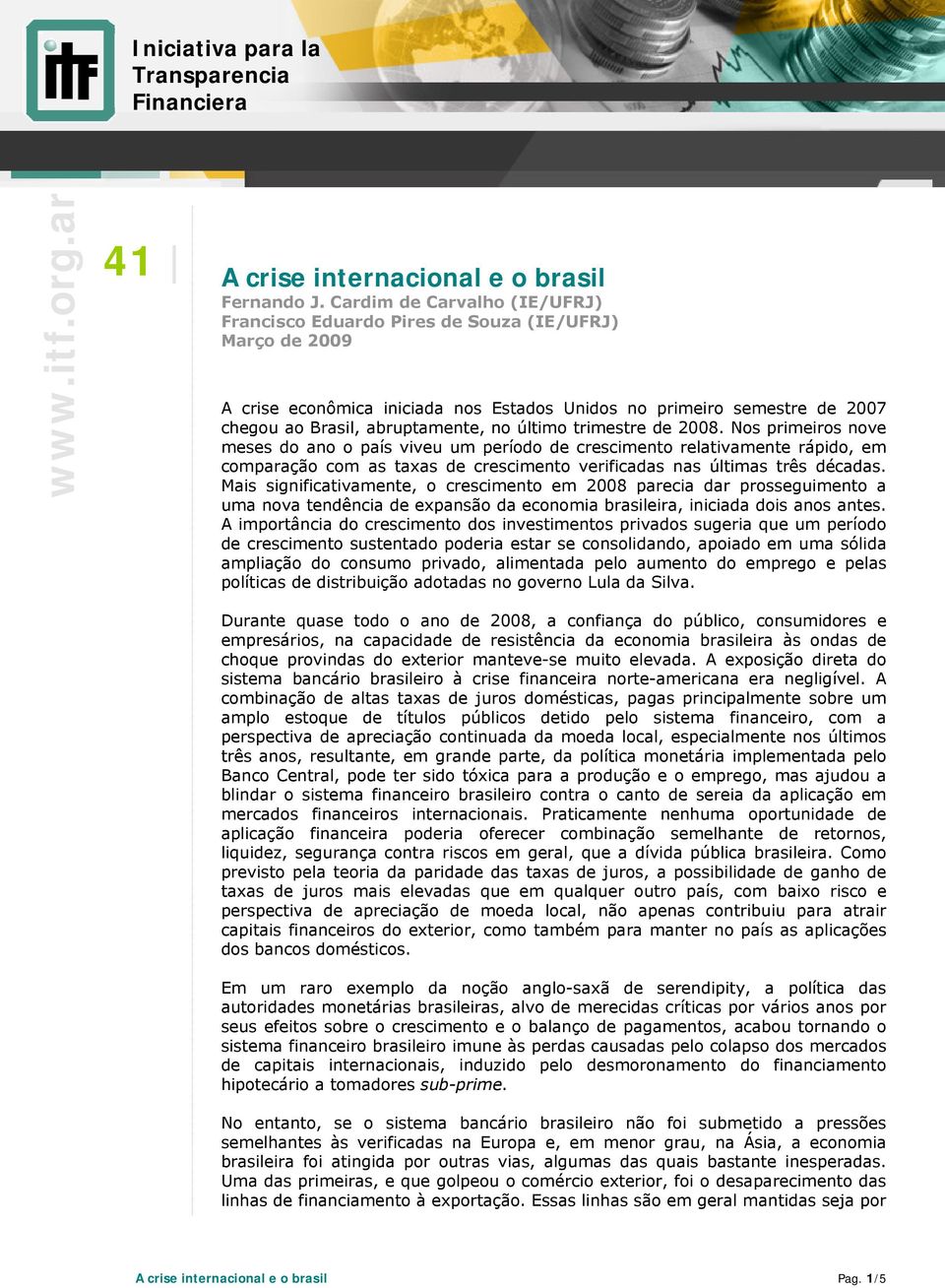 último trimestre de 2008. Nos primeiros nove meses do ano o país viveu um período de crescimento relativamente rápido, em comparação com as taxas de crescimento verificadas nas últimas três décadas.