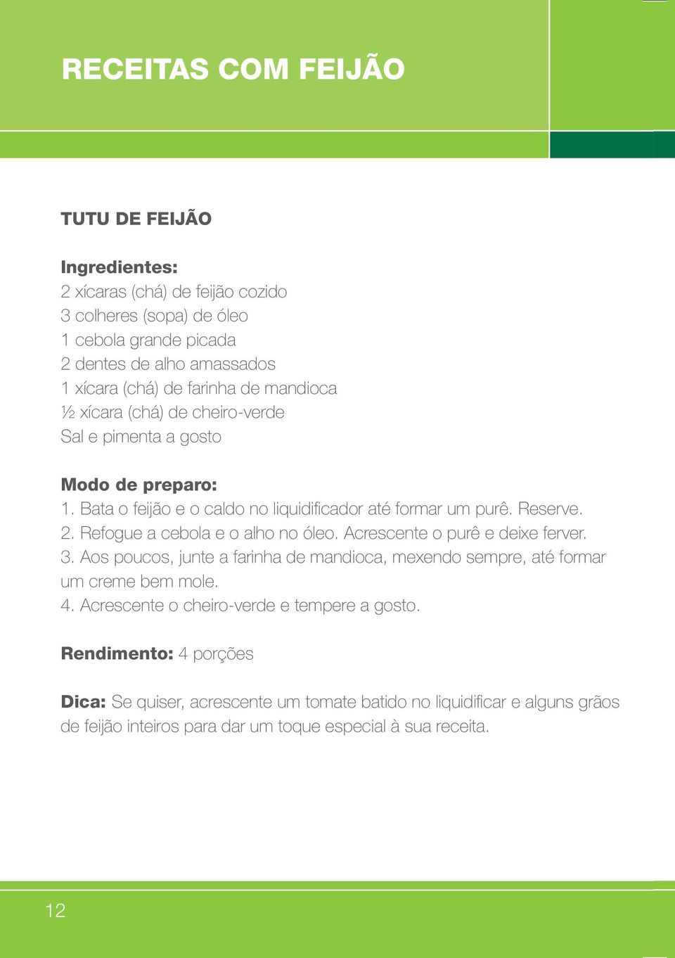 Refogue a cebola e o alho no óleo. Acrescente o purê e deixe ferver. 3. Aos poucos, junte a farinha de mandioca, mexendo sempre, até formar um creme bem mole. 4.