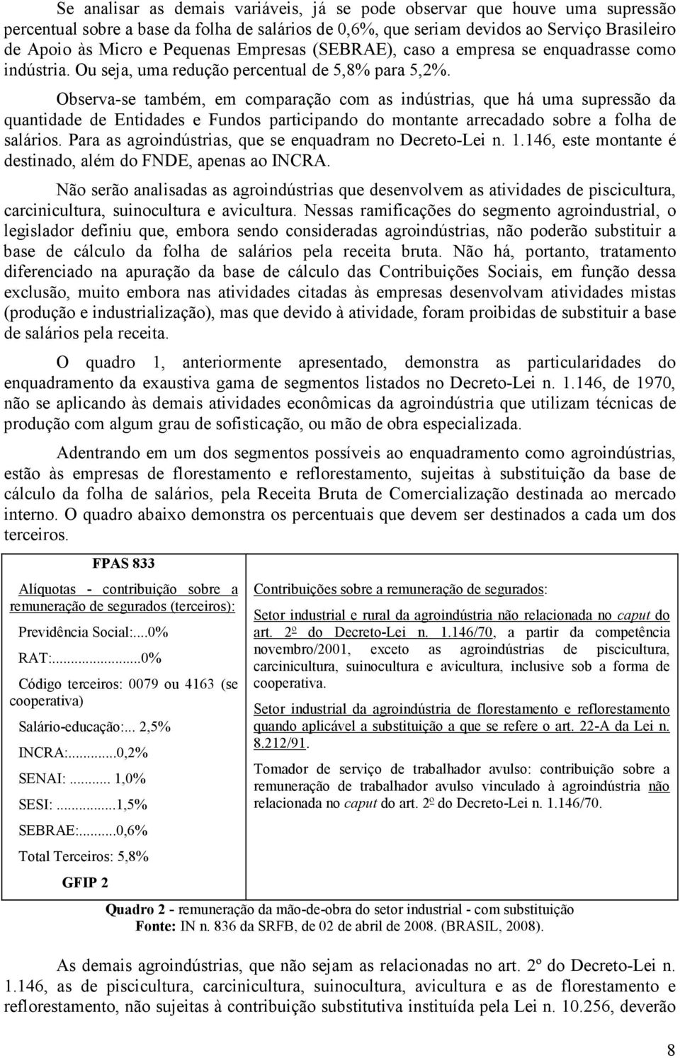 Observa-se também, em comparação com as indústrias, que há uma supressão da quantidade de Entidades e Fundos participando do montante arrecadado sobre a folha de salários.