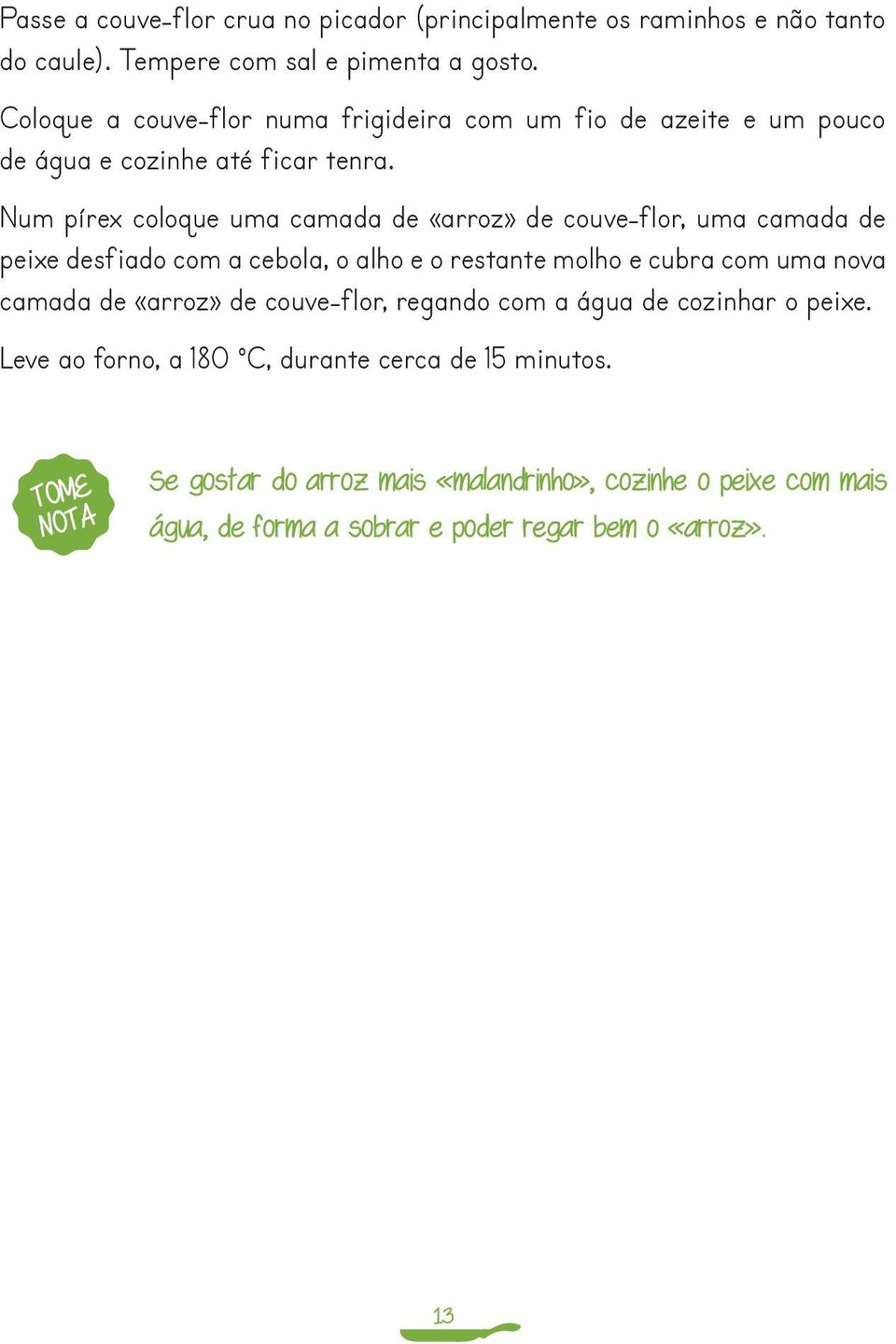 Num pírex coloque uma camada de «arroz» de couve-flor, uma camada de peixe desfiado com a cebola, o alho e o restante molho e cubra com uma nova camada