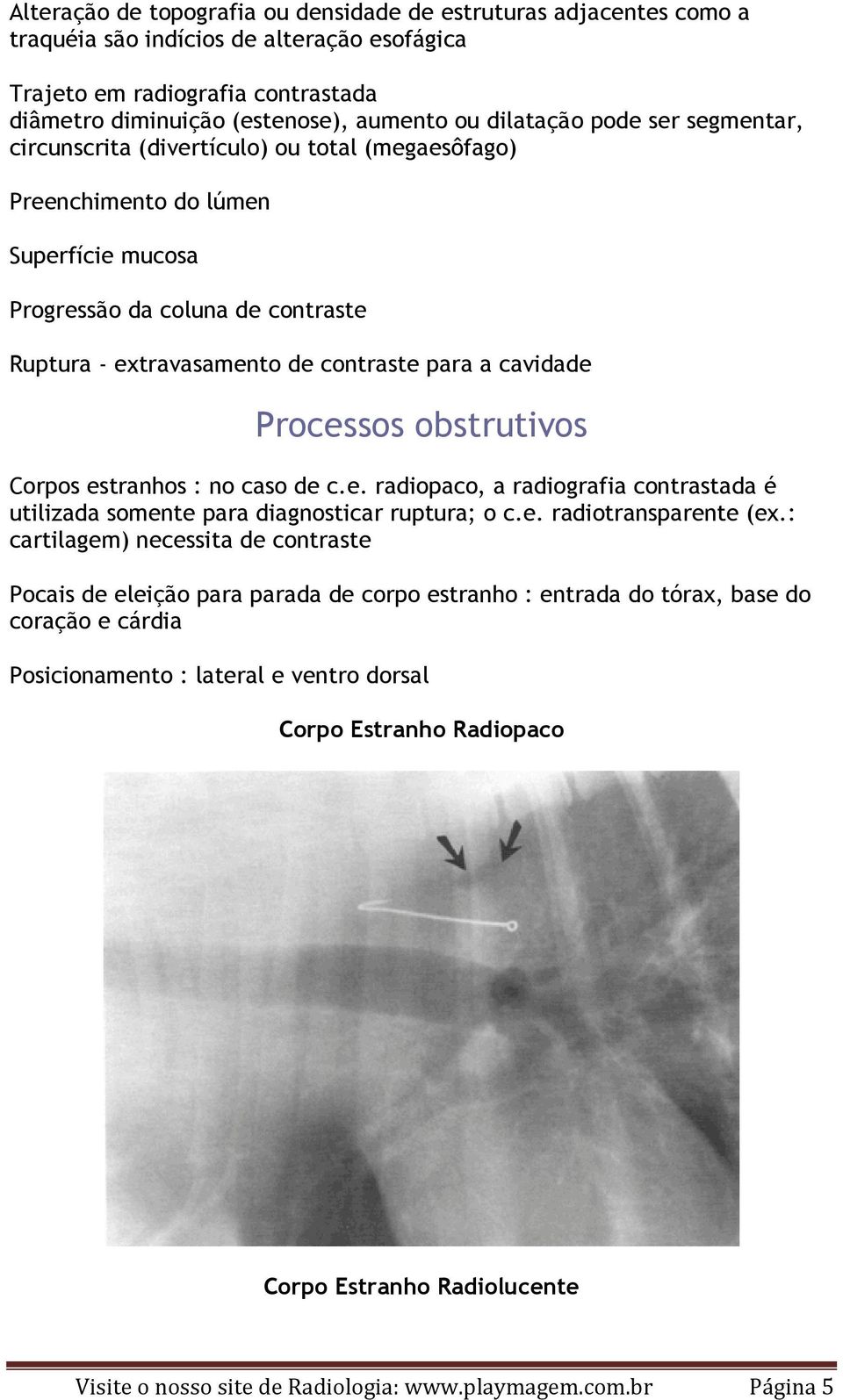 cavidade Processos obstrutivos Corpos estranhos : no caso de c.e. radiopaco, a radiografia contrastada é utilizada somente para diagnosticar ruptura; o c.e. radiotransparente (ex.