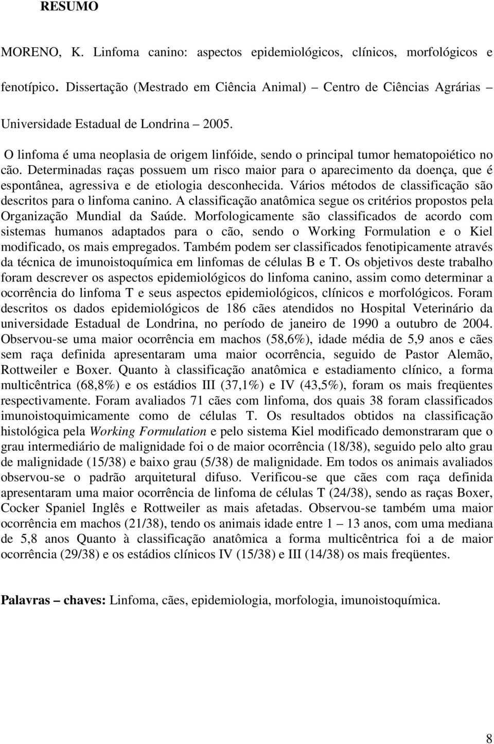 O linfoma é uma neoplasia de origem linfóide, sendo o principal tumor hematopoiético no cão.