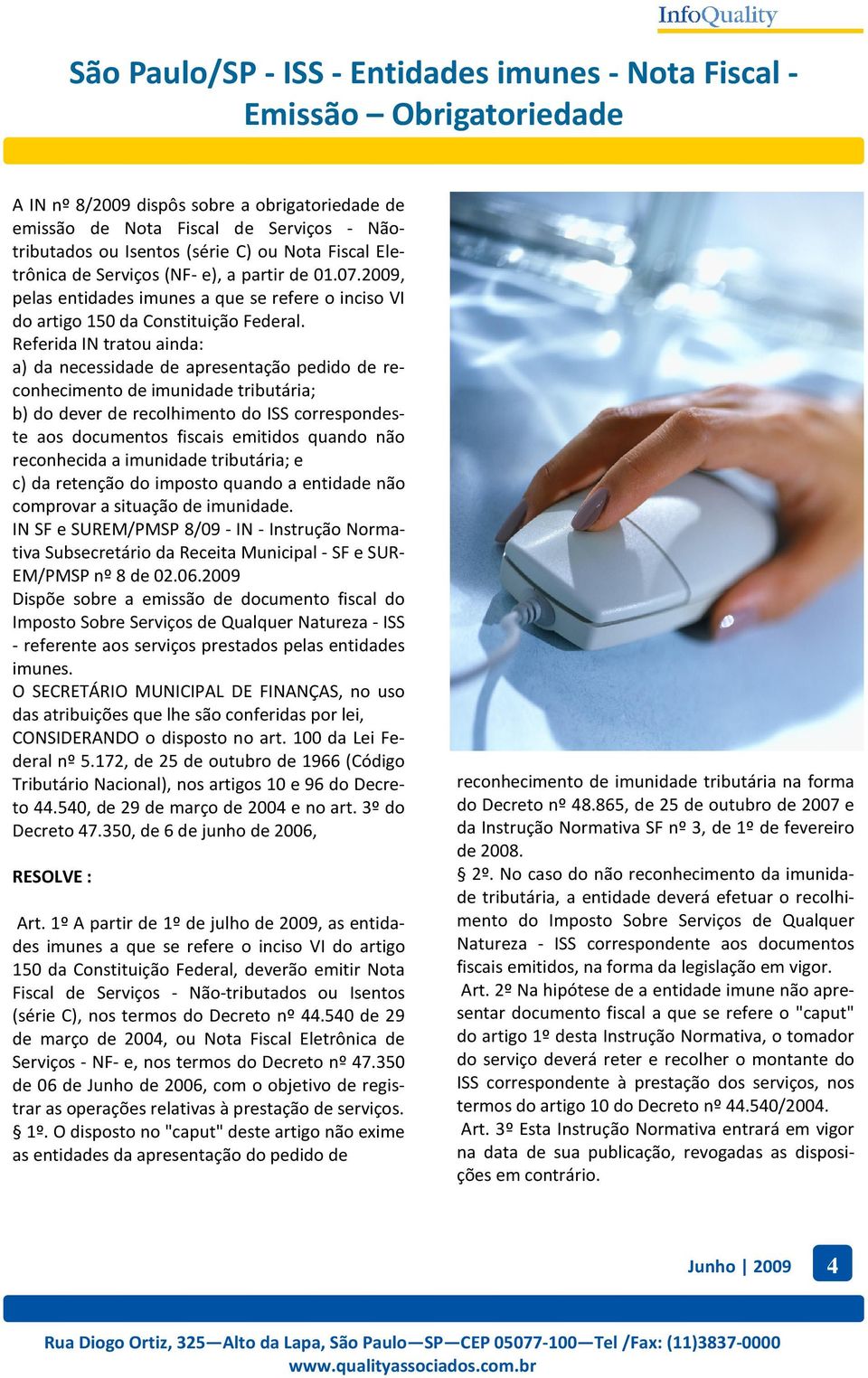 Referida IN tratou ainda: a) da necessidade de apresentação pedido de reconhecimento de imunidade tributária; b) do dever de recolhimento do ISS correspondeste aos documentos fiscais emitidos quando