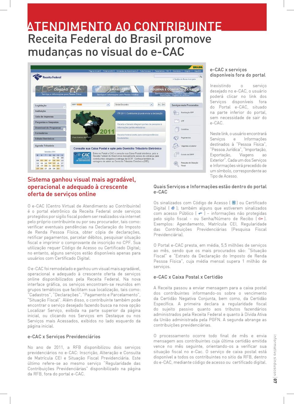 Sistema ganhou visual mais agradável, operacional e adequado à crescente oferta de serviços online O e-cac (Centro Virtual de Atendimento ao Contribuinte) é o portal eletrônico da Receita Federal