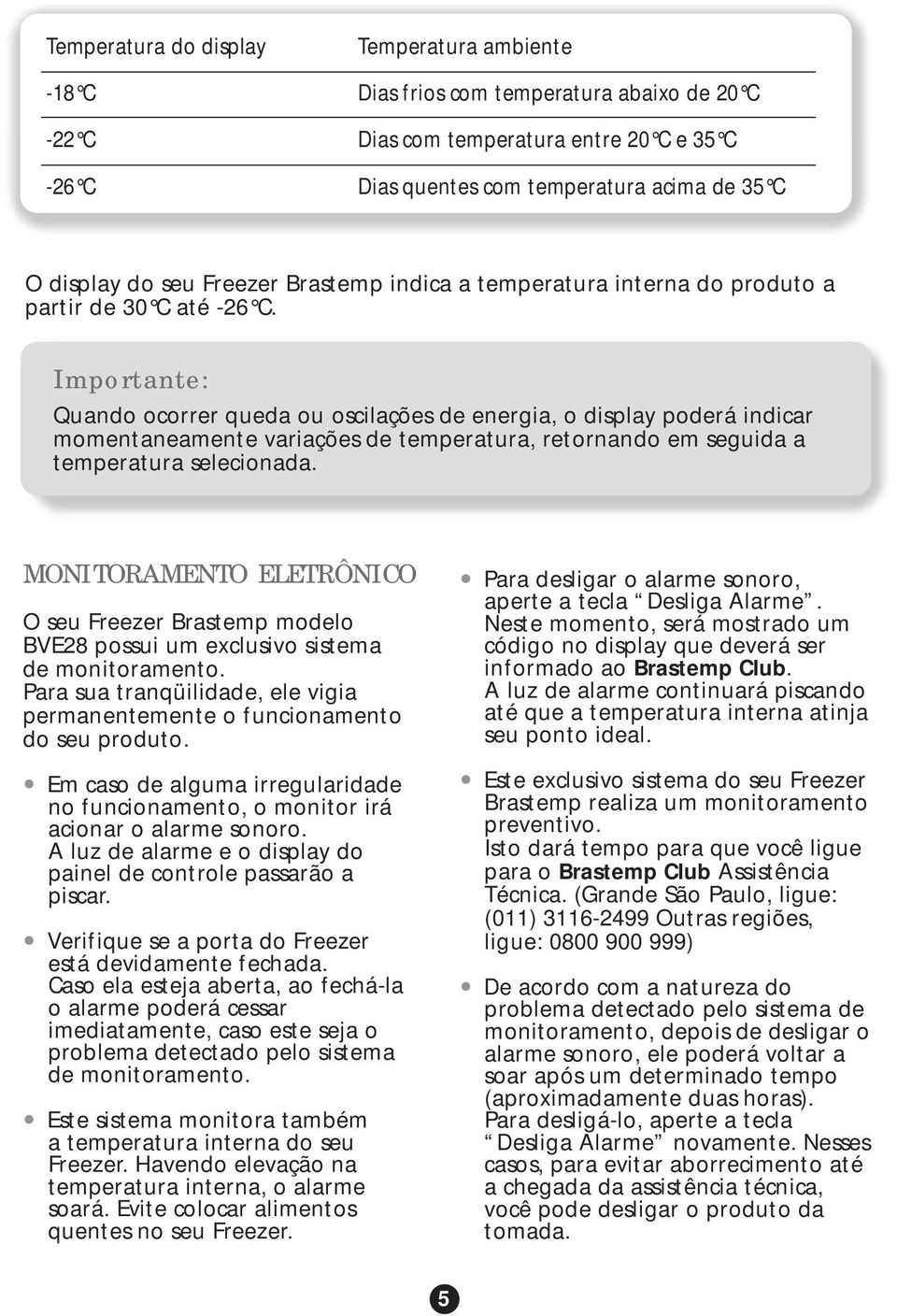 Importante: Quando ocorrer queda ou oscilações de energia, o display poderá indicar momentaneamente variações de temperatura, retornando em seguida a temperatura selecionada.